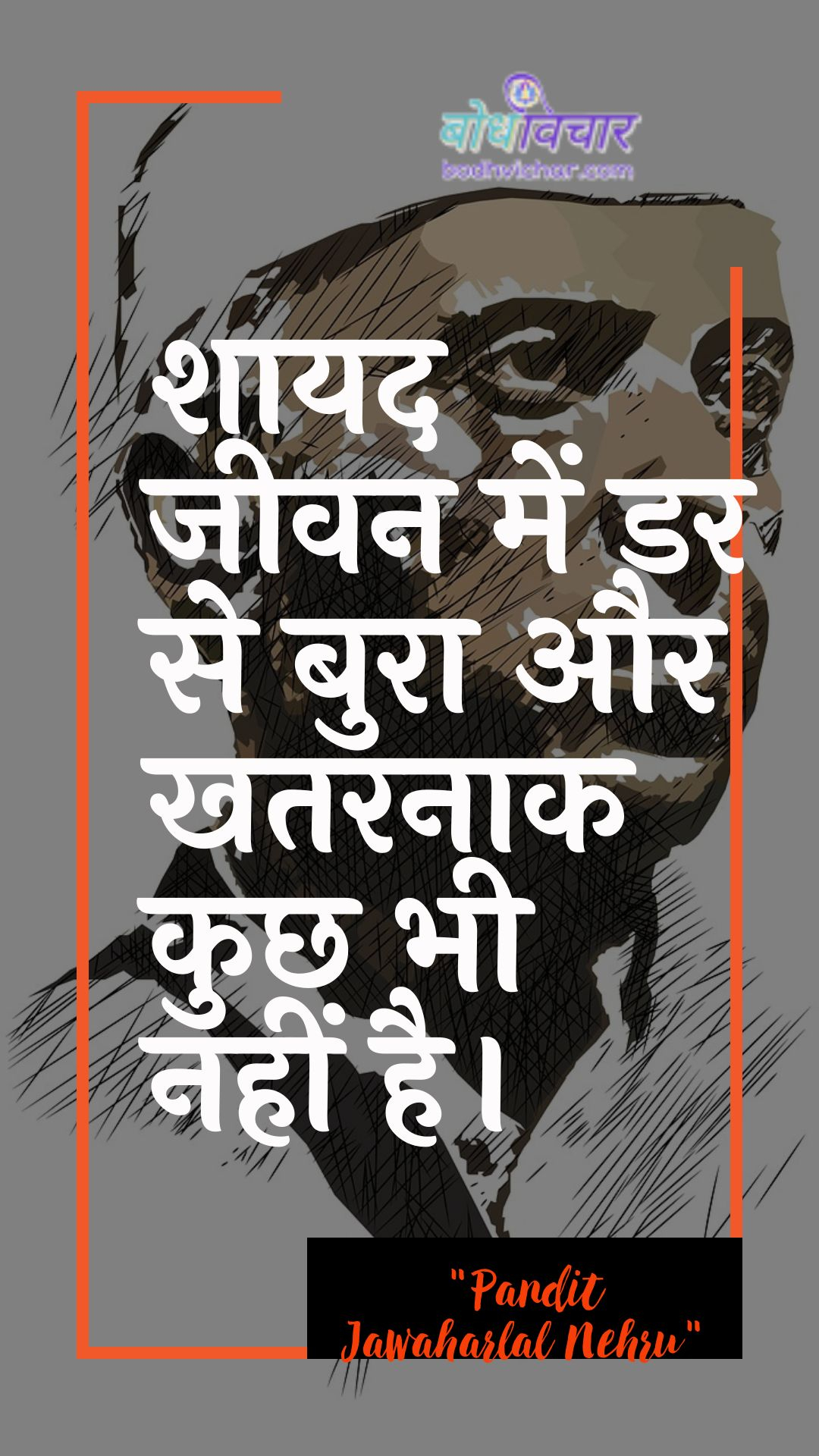 शायद जीवन में डर से बुरा और खतरनाक कुछ भी नहीं है। : Shaayad jeevan mein dar se bura aur khataranaak kuchh bhee nahin hai. - जवाहरलाल नेहरू