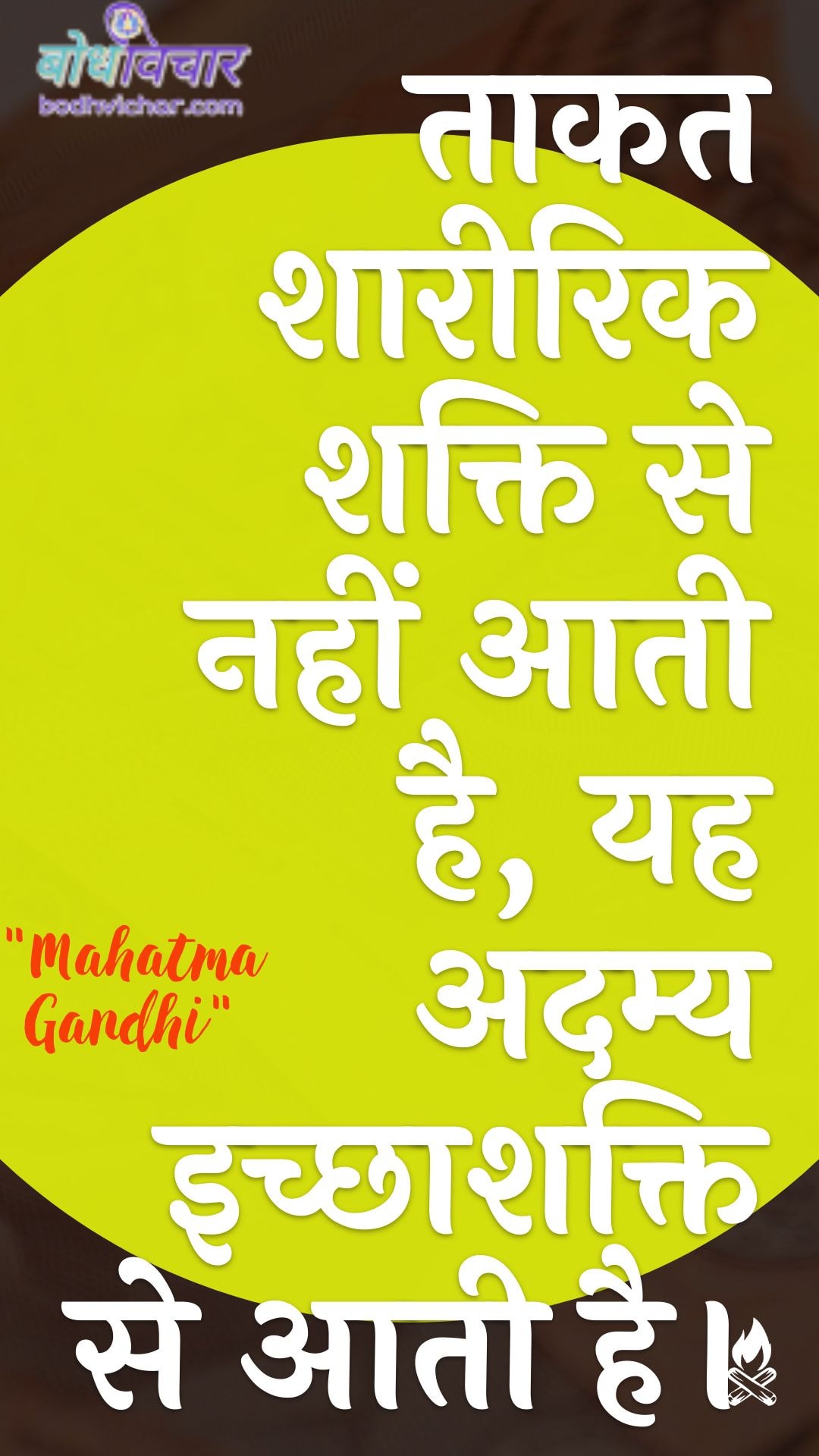 ताकत शारीरिक शक्ति से नहीं आती है, यह अदम्य इच्छाशक्ति से आती है। : Taakat shaareerik shakti se nahin aatee hai, yah adamy ichchhaashakti se aatee hai. - महात्मा गाँधी