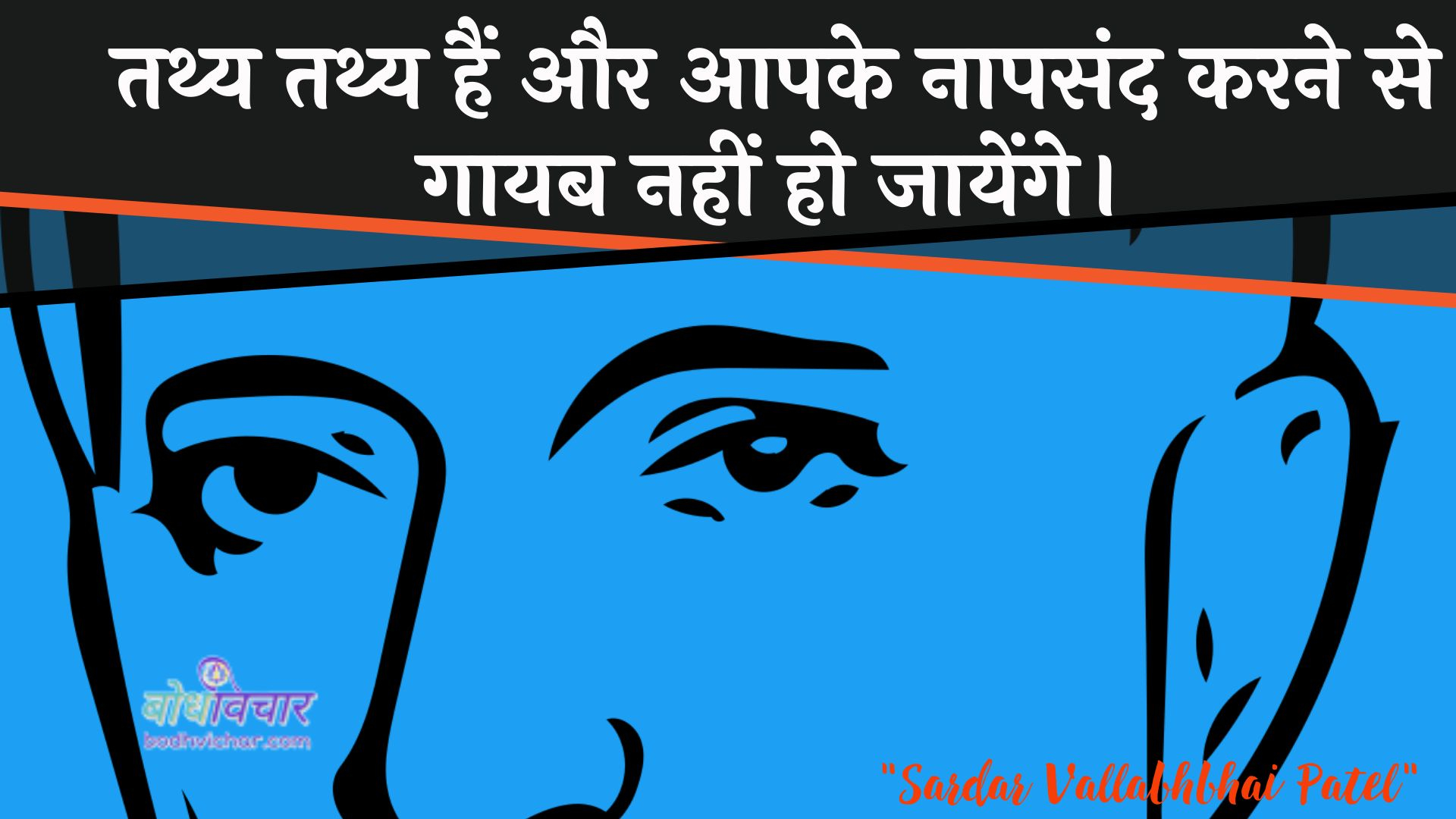 तथ्य तथ्य हैं और आपके नापसंद करने से गायब नहीं हो जायेंगे। : Tathy tathy hain aur aapake naapasand karane se gaayab nahin ho jaenge. - जवाहरलाल नेहरू