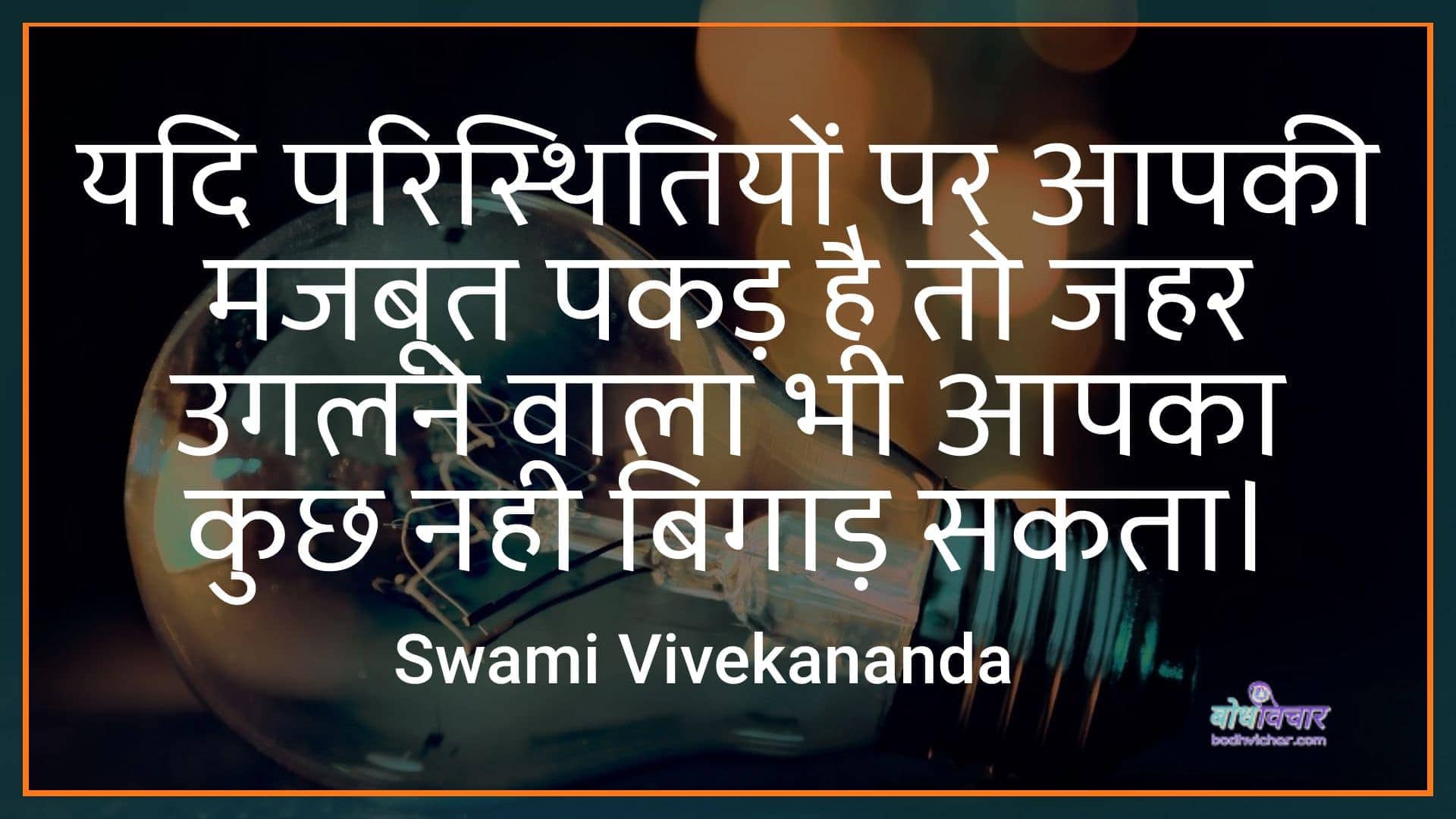 यदि परिस्थितियों पर आपकी मजबूत पकड़ है तो जहर उगलने वाला भी आपका कुछ नही बिगाड़ सकता। :  yadi paristhitiyon par aapakee majaboot pakad hai to jahar ugalane vaala bhee aapaka kuchh nahee bigaad sakata. - स्वामी विवेकानन्द | Swami Vivekananda