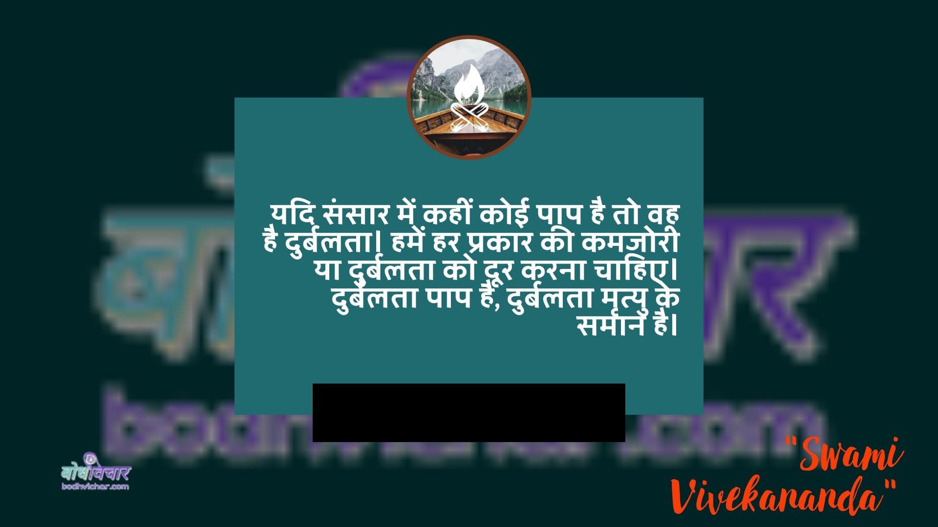 यदि संसार में कहीं कोई पाप है तो वह है दुर्बलता। हमें हर प्रकार की कमजोरी या दुर्बलता को दूर करना चाहिए। दुर्बलता पाप है, दुर्बलता मृत्यु के समान है। : Yadi sansaar mein kaheen koee paap nahin hai to vah durbalata hai. hamen har prakaar kee kamajoree ya durbalata ko door karana chaahie. durbalata paap hai, durbalata mrtyu ke samaan hai. - स्वामी विवेकानन्द | Swami Vivekananda