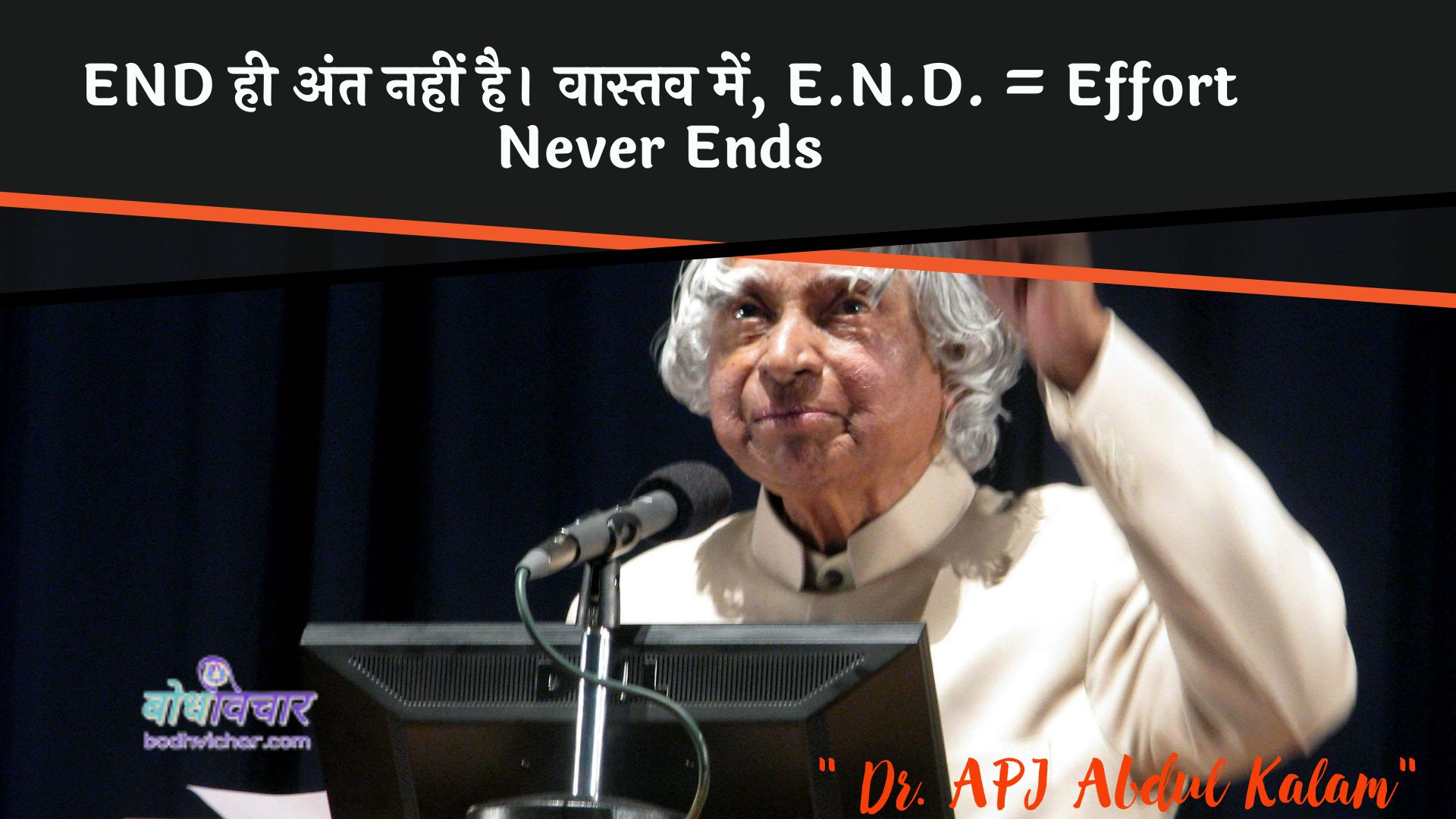 END ही अंत नहीं है। वास्तव में, E.N.D. = Effort Never Ends : Aind hee ant nahin hai. vaastav mein, ee.en.dee. = prayaas kabhee samaapt nahin hota - ए पी जे अब्दुल कलाम