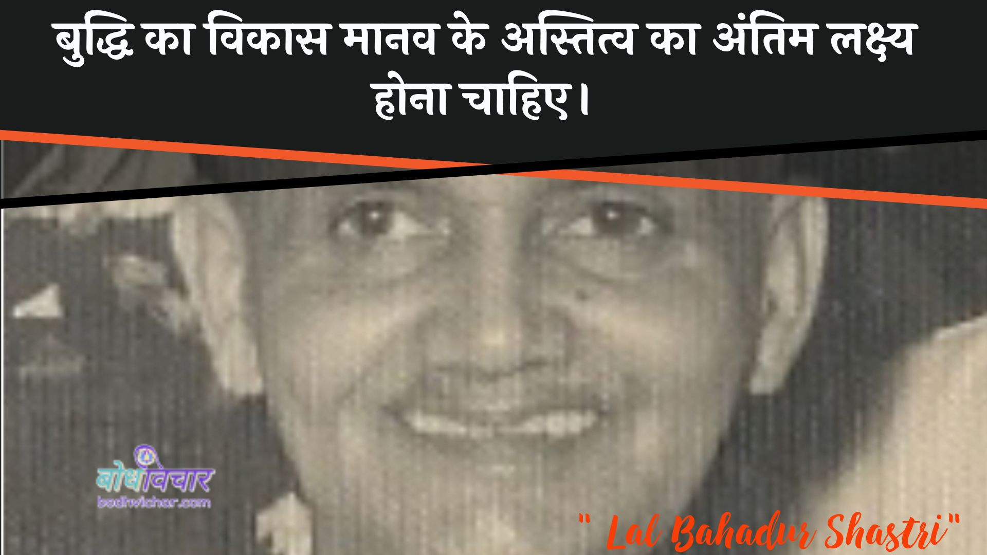 बुद्धि का विकास मानव के अस्तित्व का अंतिम लक्ष्य होना चाहिए। : Buddhi ka vikaas maanav ke astitv ka antim lakshy hona chaahie. - लाल बहादुर शास्त्री
