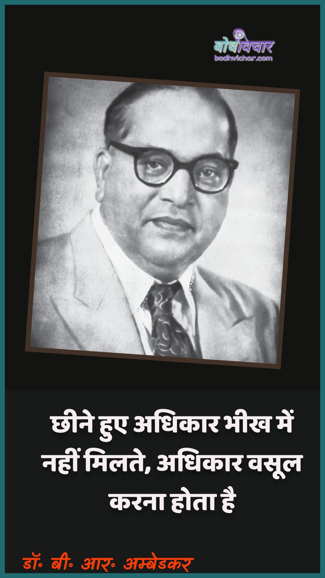 छीने हुए अधिकार भीख में नहीं मिलते, अधिकार वसूल करना होता है। : Chheene hue adhikaar bheekh mein nahin milate, adhikaar vasool karana hota hai. - डॉ॰ बी॰ आर॰ अम्बेडकर