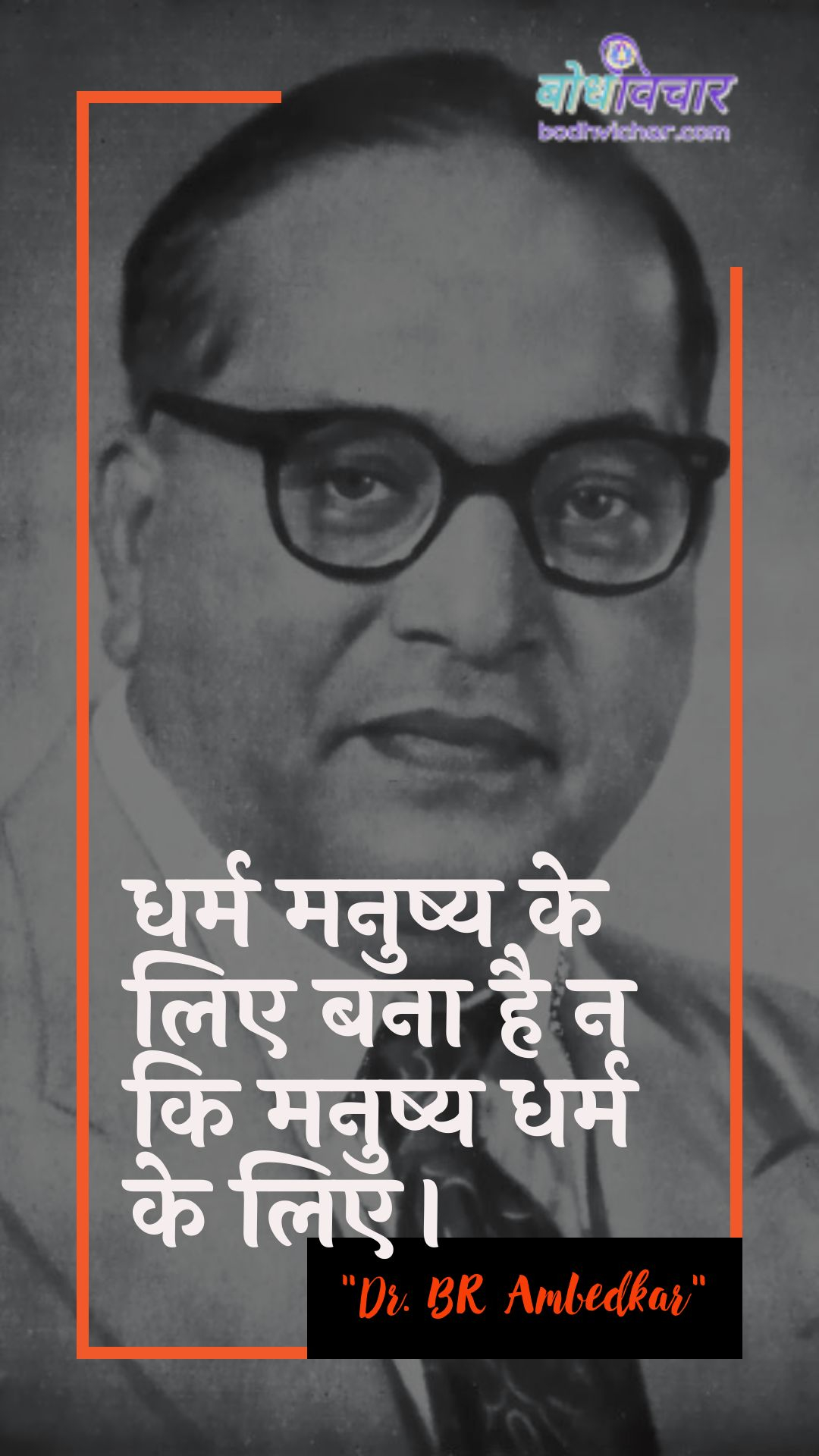 धर्म मनुष्य के लिए बना है न कि मनुष्य धर्म के लिए। : Dharm manushy ke lie bana hai na ki manushy dharm ke lie. - डॉ॰ बी॰ आर॰ अम्बेडकर