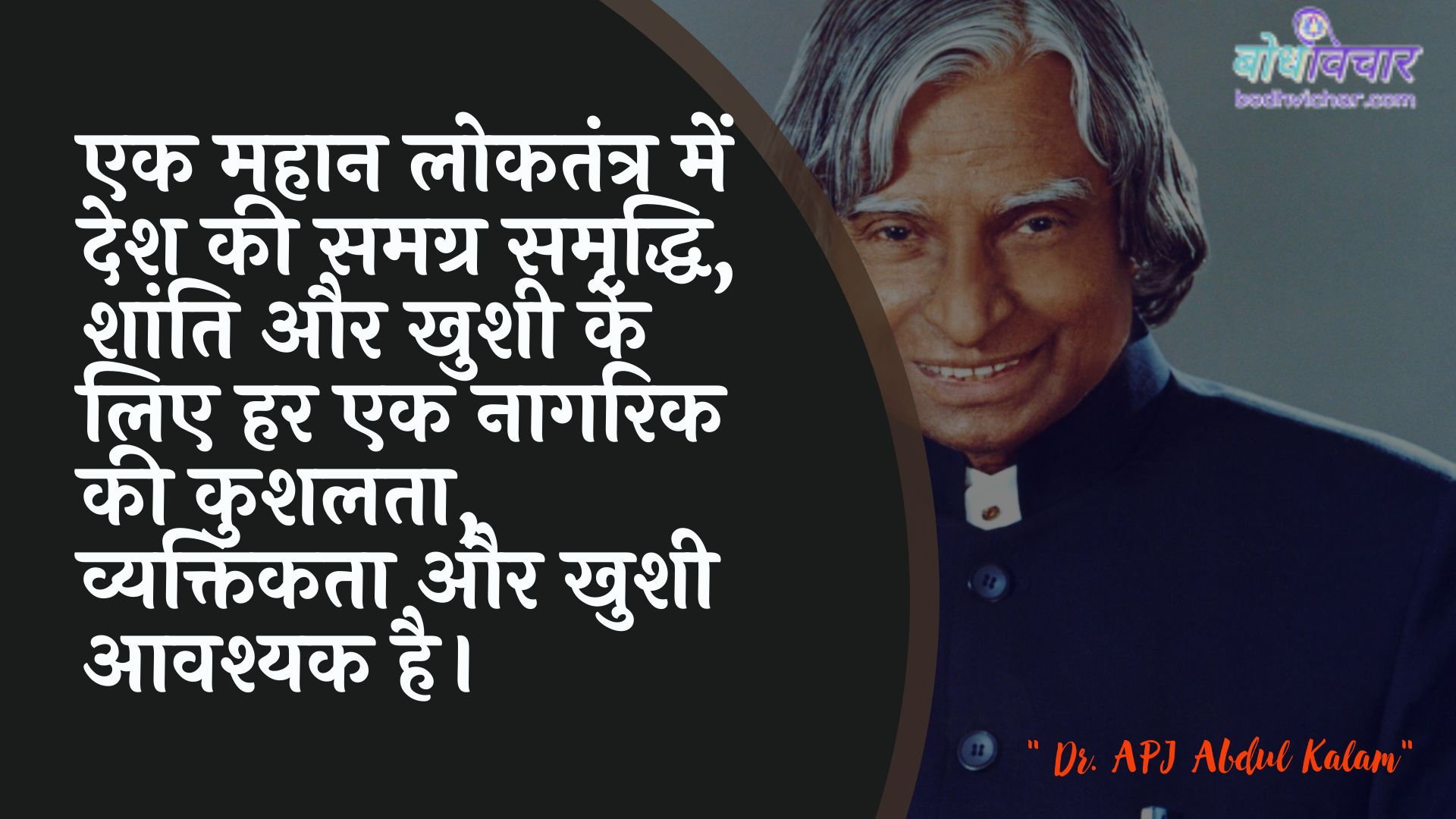 एक महान लोकतंत्र में देश की समग्र समृद्धि, शांति और खुशी के लिए हर एक नागरिक की कुशलता, व्यक्तिकता और खुशी आवश्यक है। : Ek mahaan lokatantr mein desh kee samagr samrddhi, shaanti aur khushee ke lie har ek naagarik kee kaushal, vyaktikata aur khushee aavashyak hai. - ए पी जे अब्दुल कलाम