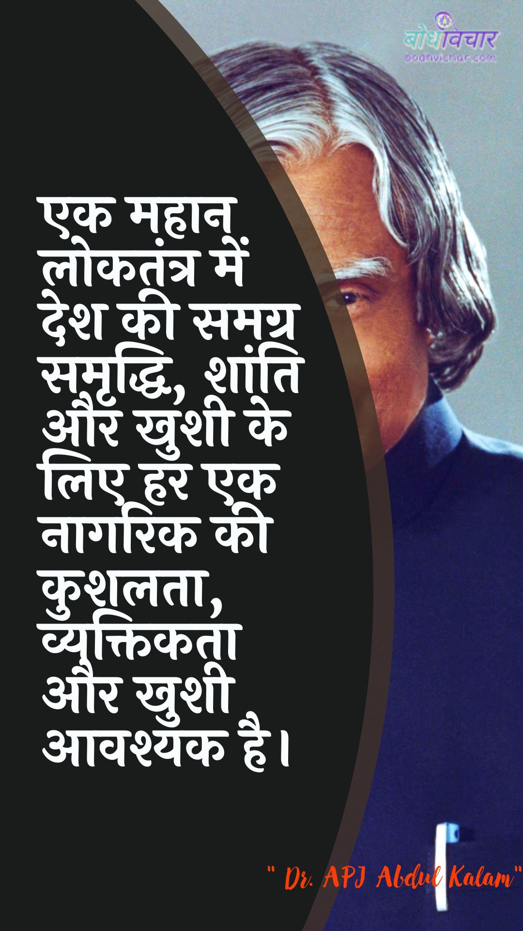 एक महान लोकतंत्र में देश की समग्र समृद्धि, शांति और खुशी के लिए हर एक नागरिक की कुशलता, व्यक्तिकता और खुशी आवश्यक है। : Ek mahaan lokatantr mein desh kee samagr samrddhi, shaanti aur khushee ke lie har ek naagarik kee kaushal, vyaktikata aur khushee aavashyak hai. - ए पी जे अब्दुल कलाम