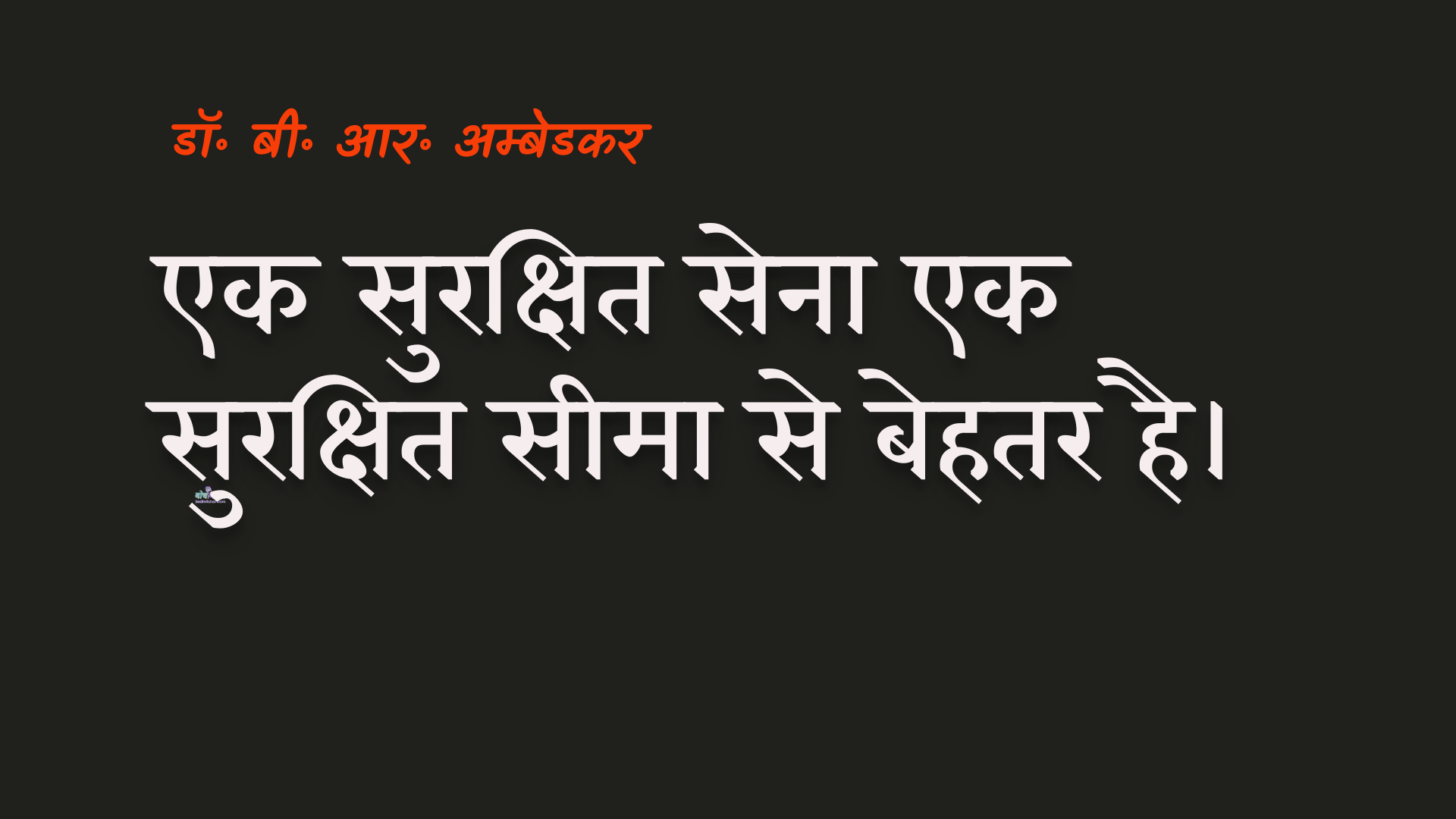 एक सुरक्षित सेना एक सुरक्षित सीमा से बेहतर है। : Ek surakshit sena ek surakshit seema se behatar hai. - डॉ॰ बी॰ आर॰ अम्बेडकर