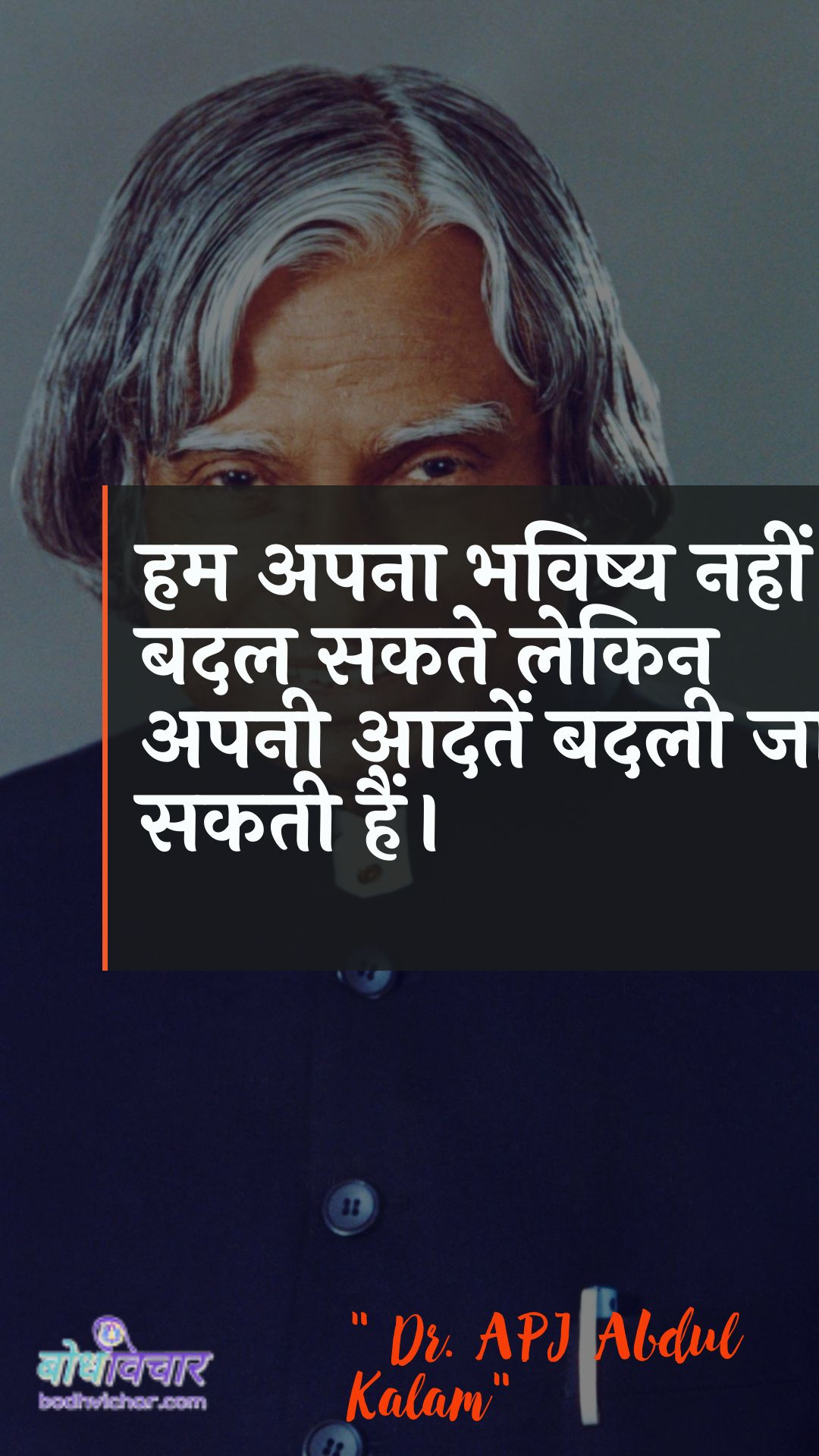 हम अपना भविष्य नहीं बदल सकते लेकिन अपनी आदतें बदली जा सकती हैं। : Ham apana bhavishy nahin badal sakate lekin apanee aadaten badalee ja sakatee hain. - ए पी जे अब्दुल कलाम