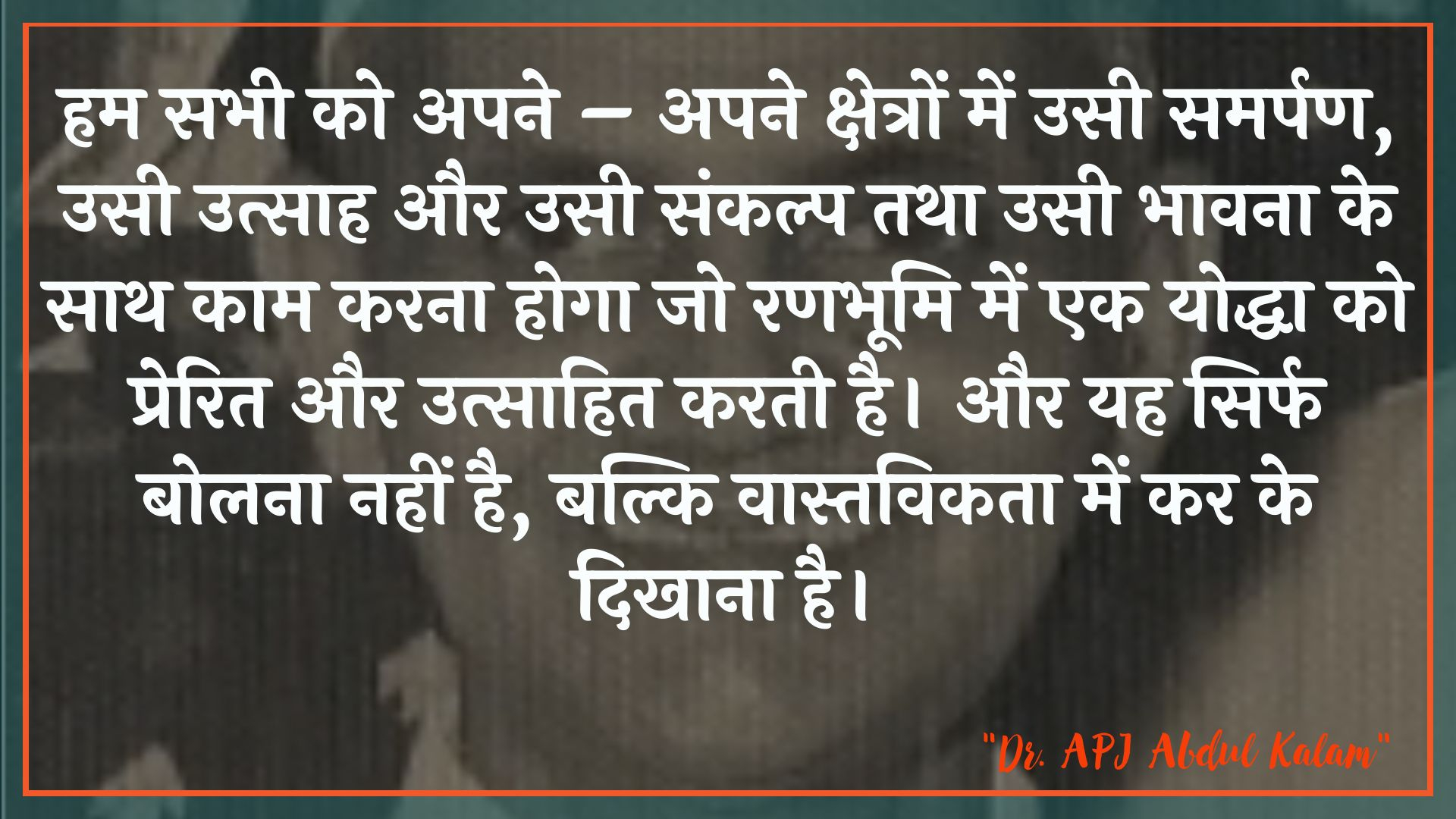 हम सभी को अपने – अपने क्षेत्रों में उसी समर्पण, उसी उत्साह और उसी संकल्प तथा उसी भावना के साथ काम करना होगा जो रणभूमि में एक योद्धा को प्रेरित और उत्साहित करती है। और यह सिर्फ बोलना नहीं है, बल्कि वास्तविकता में कर के दिखाना है। : Ham sabhee ko apane - apane kshetron mein samaanaprintan, samaan utsaah aur usee sankalp aur usee bhaavana ke saath kaam karana hoga jo ranabhoomi mein ek spenish ko prerit aur utsaahit karata hai. aur yah sirph bolana nahin hai, balki vaastavikata mein kar ke dikhaana hai. - लाल बहादुर शास्त्री