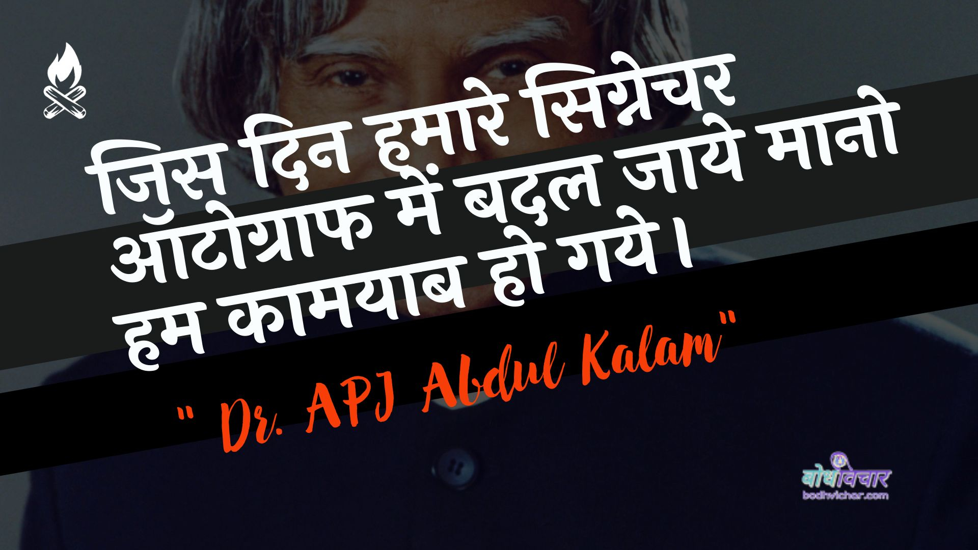 जिस दिन हमारे सिग्नेचर ऑटोग्राफ में बदल जाये मानो हम कामयाब हो गये। : Jis din hamaaree signechar otograaph mein badal jae maano ham kaamayaab ho gae. - ए पी जे अब्दुल कलाम
