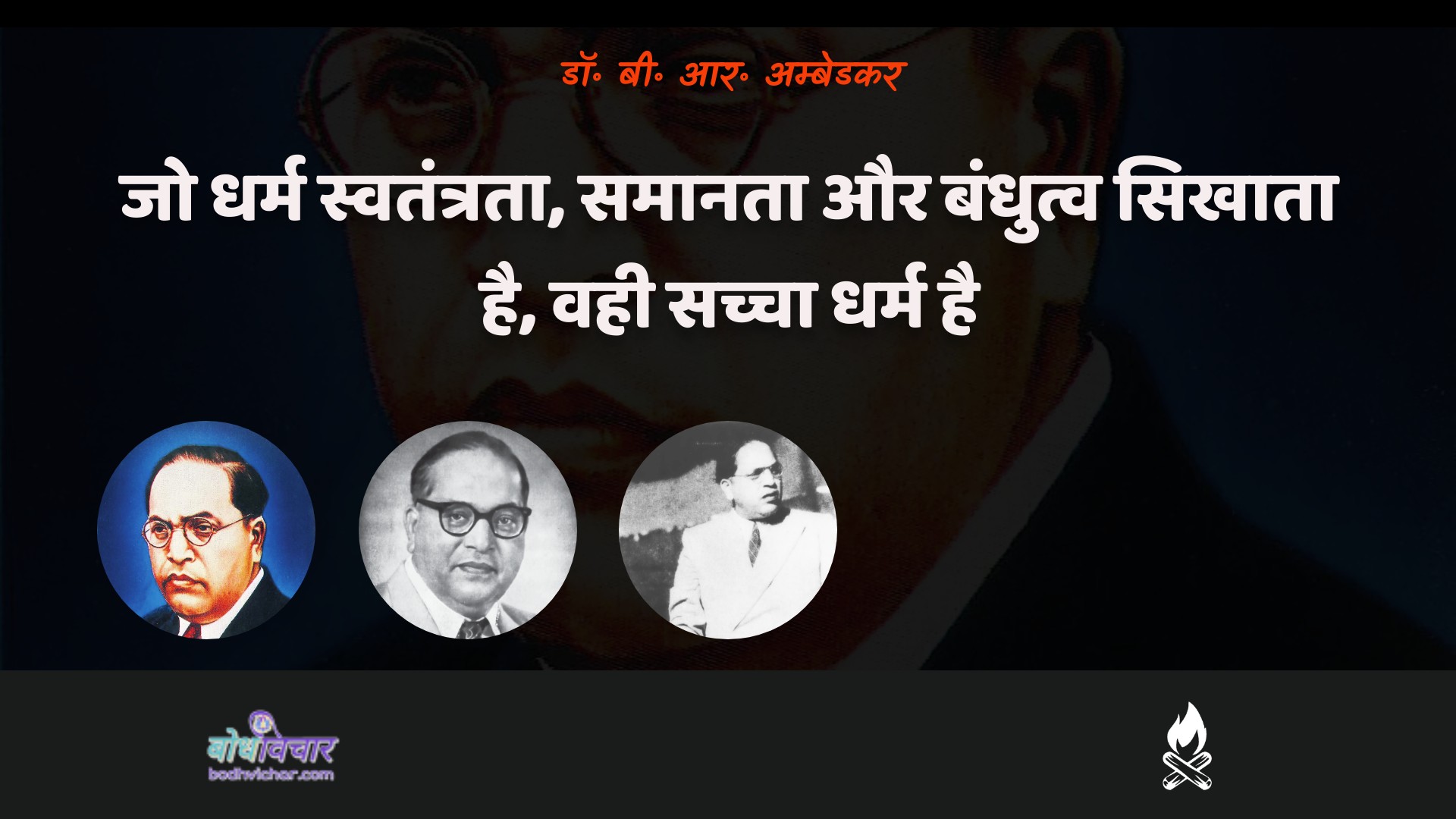 जो धर्म स्वतंत्रता, समानता और बंधुत्व सिखाता है, वही सच्चा धर्म है। : Jo dharm mukti, samaanata aur bandhutv shikshaata hai, vahee sachcha dharm hai. - डॉ॰ बी॰ आर॰ अम्बेडकर