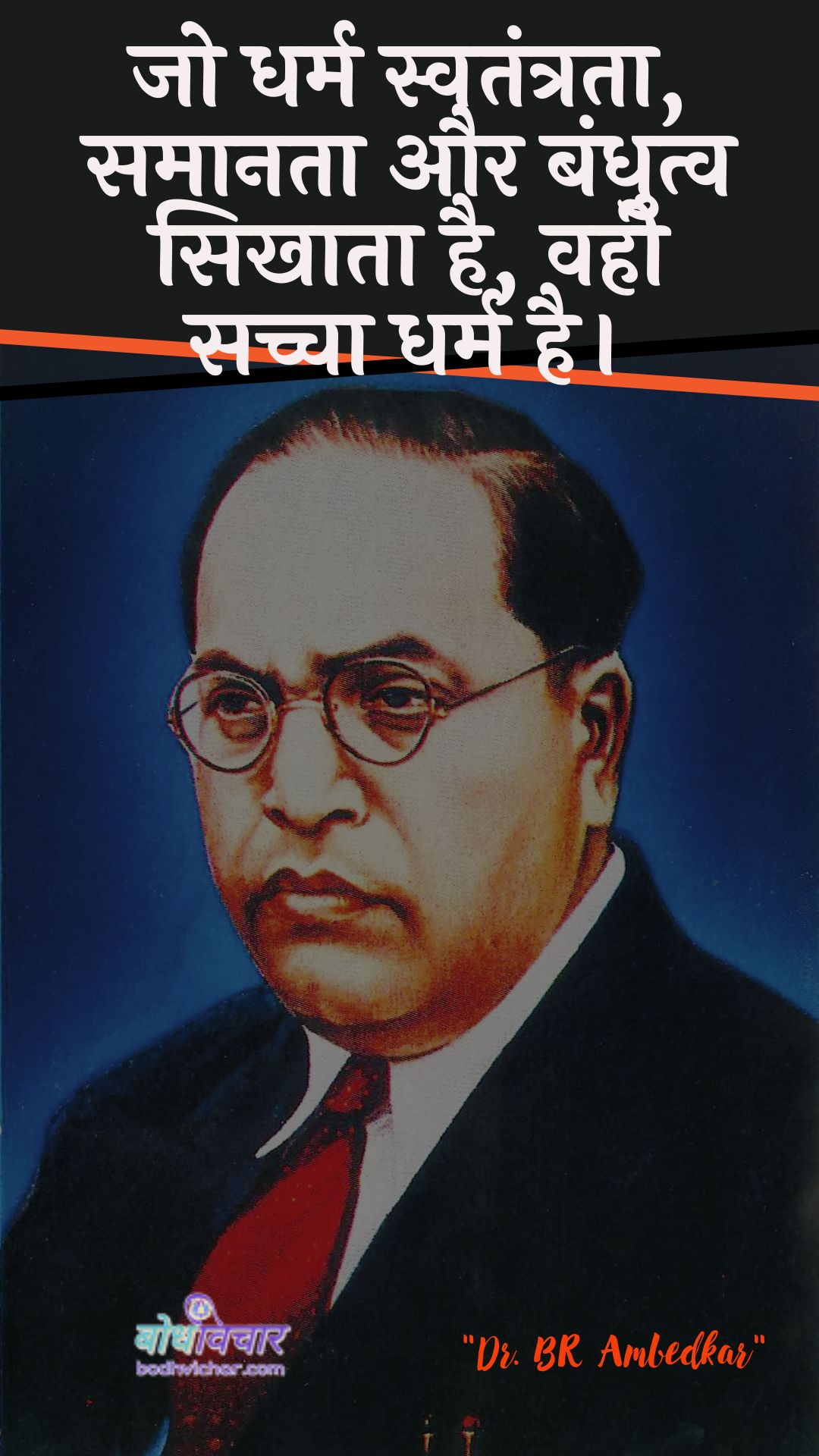 जो धर्म स्वतंत्रता, समानता और बंधुत्व सिखाता है, वही सच्चा धर्म है। : Jo dharm mukti, samaanata aur bandhutv shikshaata hai, vahee sachcha dharm hai. - डॉ॰ बी॰ आर॰ अम्बेडकर