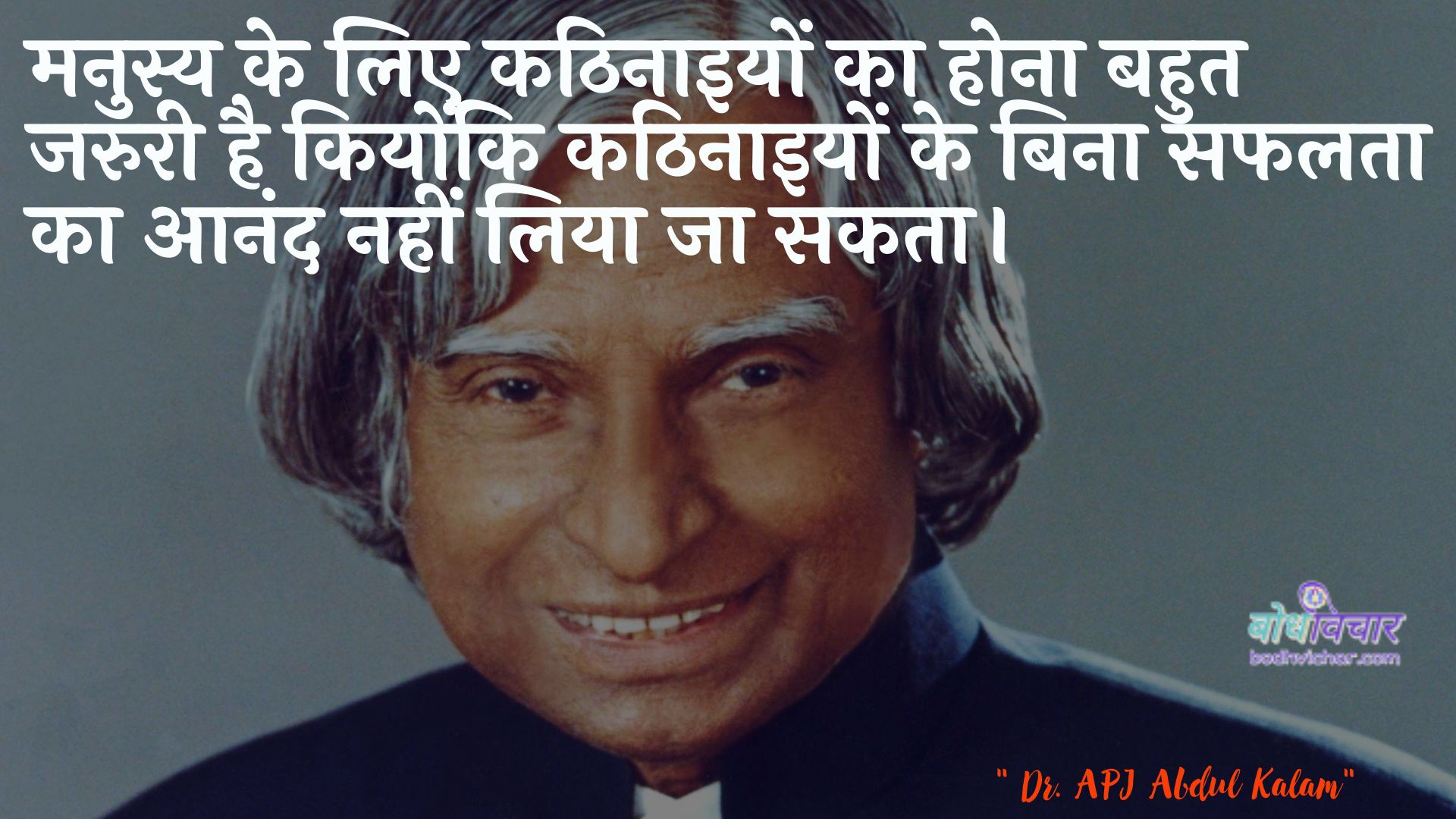 मनुस्य के लिए कठिनाइयों का होना बहुत जरुरी है कियोंकि कठिनाइयों के बिना सफलता का आनंद नहीं लिया जा सकता। : Manusy ke lie kathinaiyon ka hona bahut jaruree hai ki eesakee kathinaiyon ke bina saphalata ka aanand nahin liya ja sakata hai. - ए पी जे अब्दुल कलाम