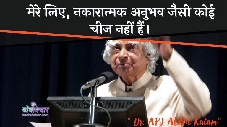 मेरे लिए, नकारात्मक अनुभव जैसी कोई चीज नहीं हैं। : Mere lie, nakaaraatmak anubhav jaise koee cheej nahin hain. - ए पी जे अब्दुल कलाम