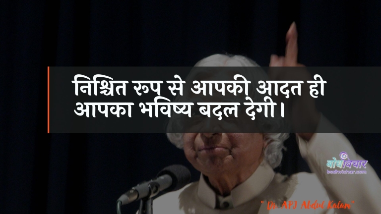 निश्चित रूप से आपकी आदत ही आपका भविष्य बदल देगी। : Nishchit roop se aapakee aadat hee aapaka bhavishy badal jaega. - ए पी जे अब्दुल कलाम