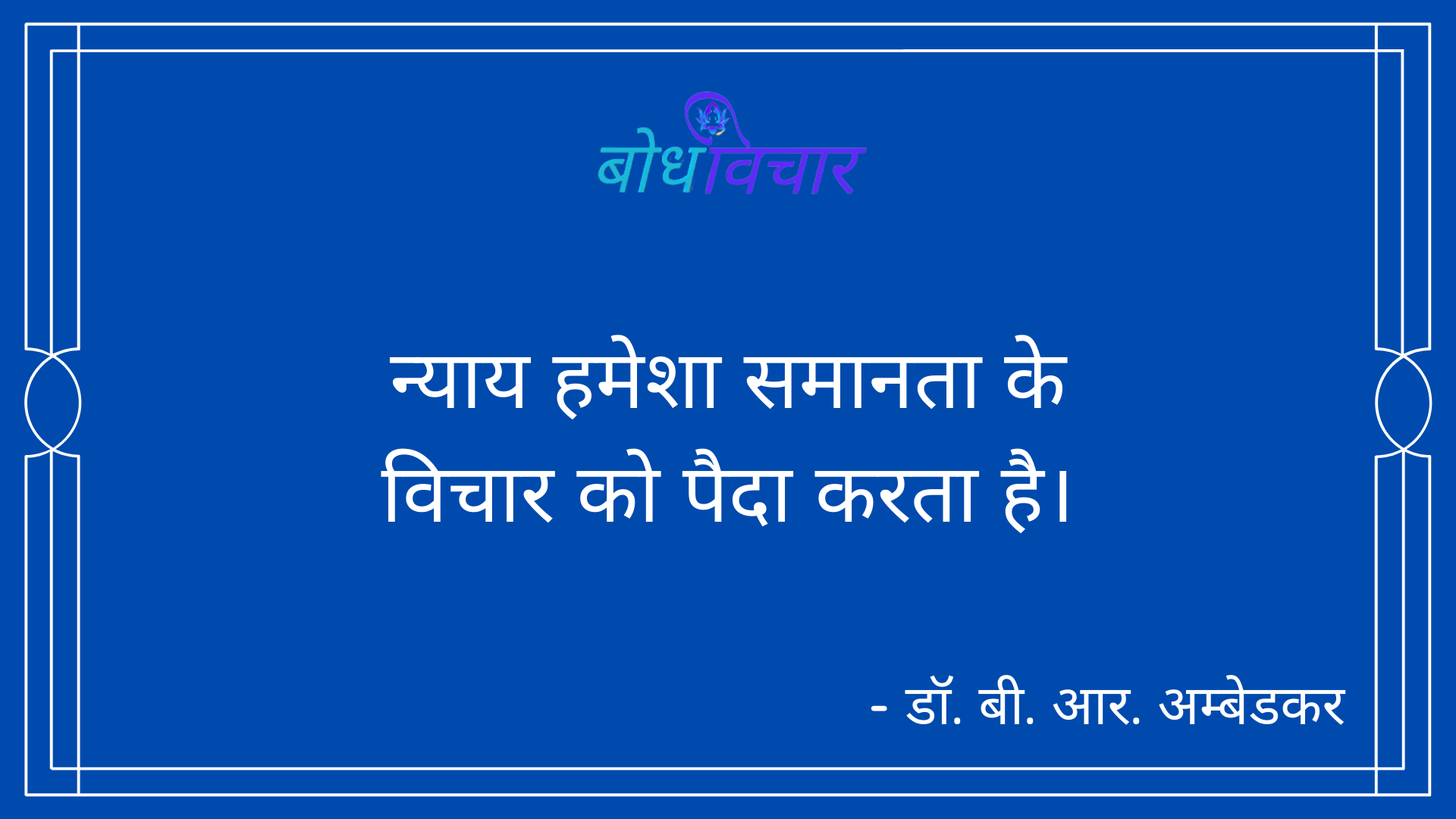 न्याय हमेशा समानता के विचार को पैदा करता है। : Nyaay hamesha samaan ke vichaar ko paida karata hai. - डॉ॰ बी॰ आर॰ अम्बेडकर