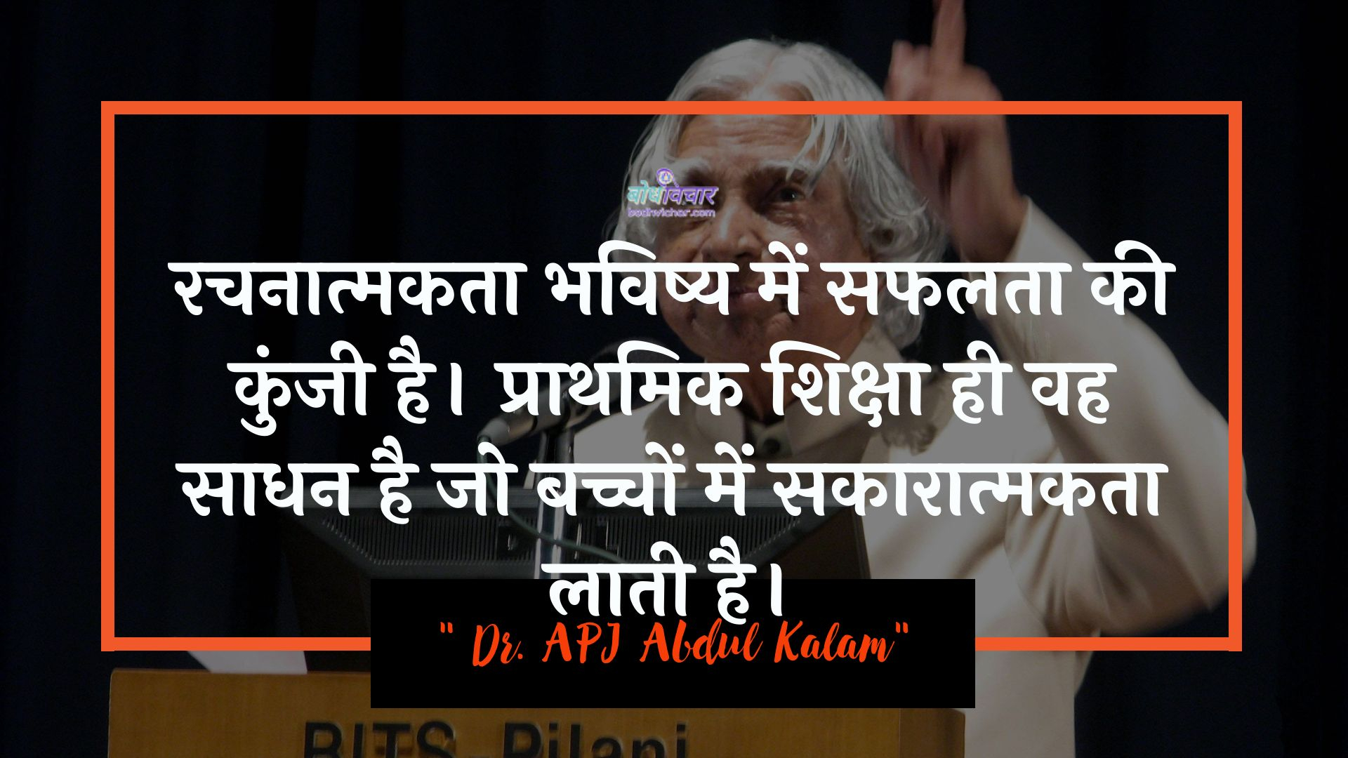 रचनात्मकता भविष्य में सफलता की कुंजी है। प्राथमिक शिक्षा ही वह साधन है जो बच्चों में सकारात्मकता लाती है। : Rachanaatmakata bhavishy mein saphalata kee kunjee hai. praathamik shiksha hee vah saadhan hai jo bachchon mein sakaaraatmakata laatee hai. - ए पी जे अब्दुल कलाम