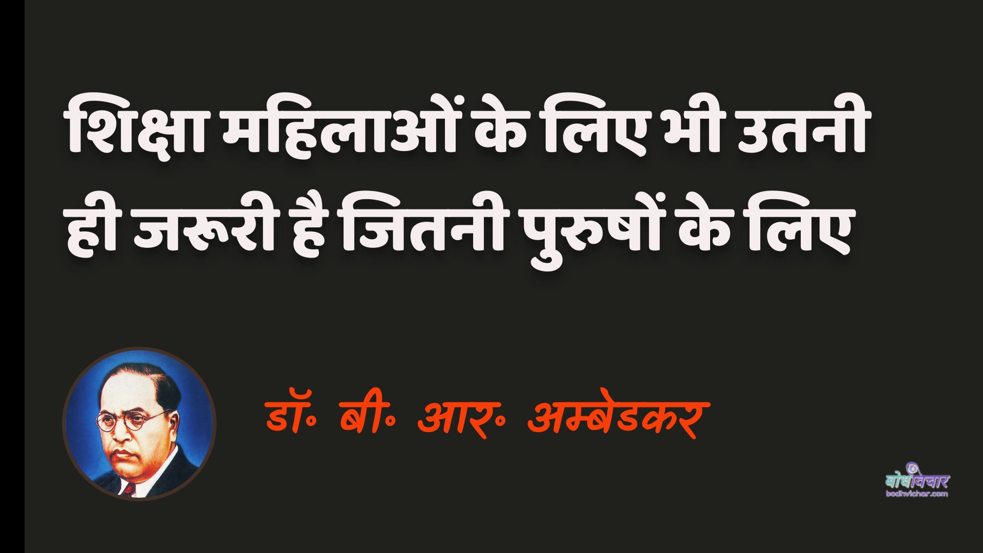 शिक्षा महिलाओं के लिए भी उतनी ही जरूरी है जितनी पुरुषों के लिए। : Shiksha mahilaon ke lie bhee utanee hee jarooree hai jitanee purushon ke lie. - डॉ॰ बी॰ आर॰ अम्बेडकर