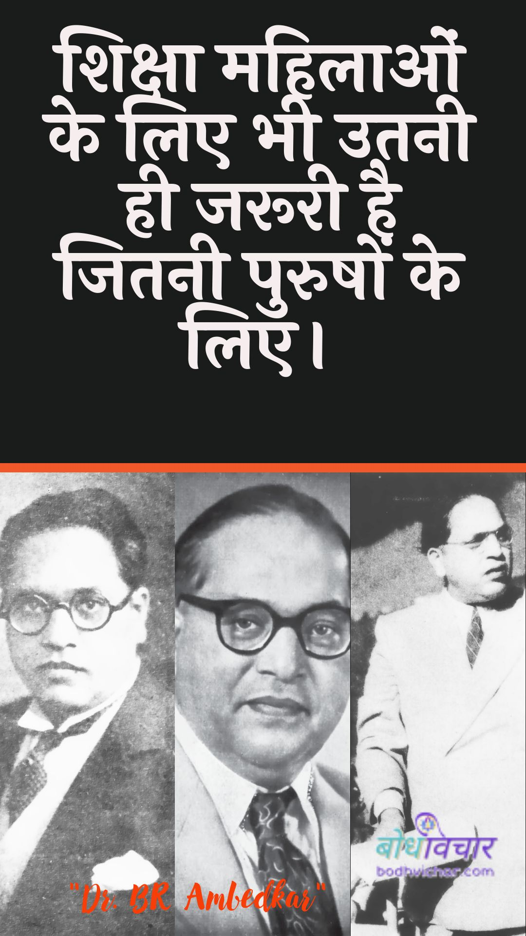 शिक्षा महिलाओं के लिए भी उतनी ही जरूरी है जितनी पुरुषों के लिए। : Shiksha mahilaon ke lie bhee utanee hee jarooree hai jitanee purushon ke lie. - डॉ॰ बी॰ आर॰ अम्बेडकर