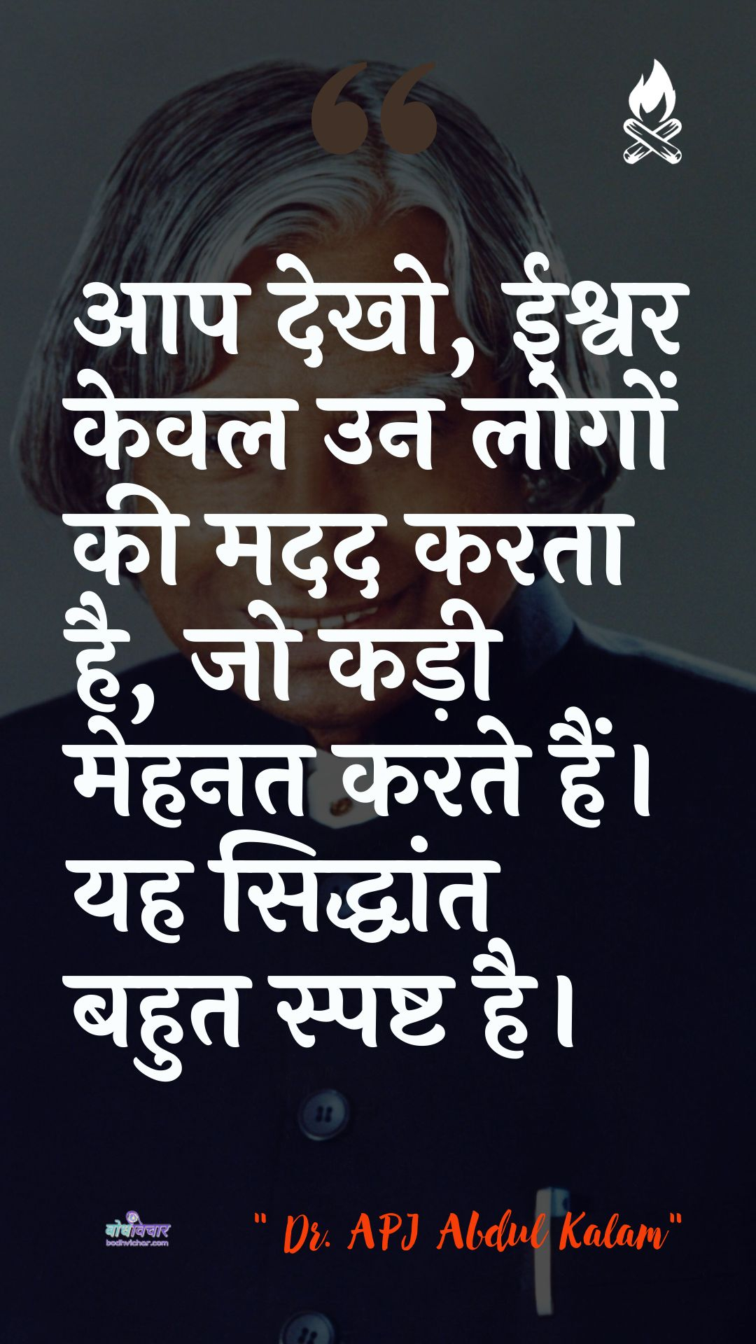 आप देखो, ईश्वर केवल उन लोगों की मदद करता है, जो कड़ी मेहनत करते हैं। यह सिद्धांत बहुत स्पष्ट है। : Tum dekho, eeshvar keval un logon kee madad karata hai, jo kadee mehanat karate hain. yah siddhaant bahut spasht hai. - ए पी जे अब्दुल कलाम