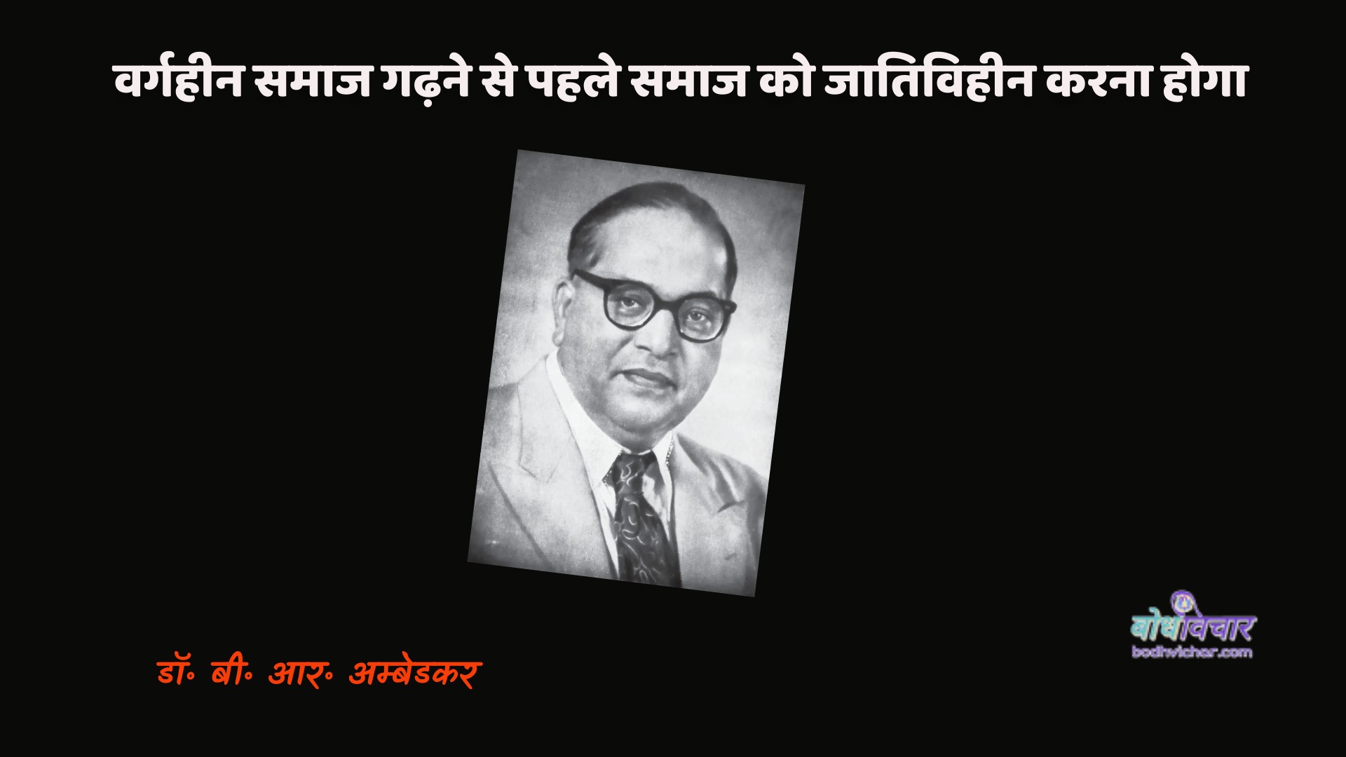 वर्गहीन समाज गढ़ने से पहले समाज को जातिविहीन करना होगा। : Vargaheen samaaj gadhane se pahale samaaj ko jaativiheen karana hoga. - डॉ॰ बी॰ आर॰ अम्बेडकर