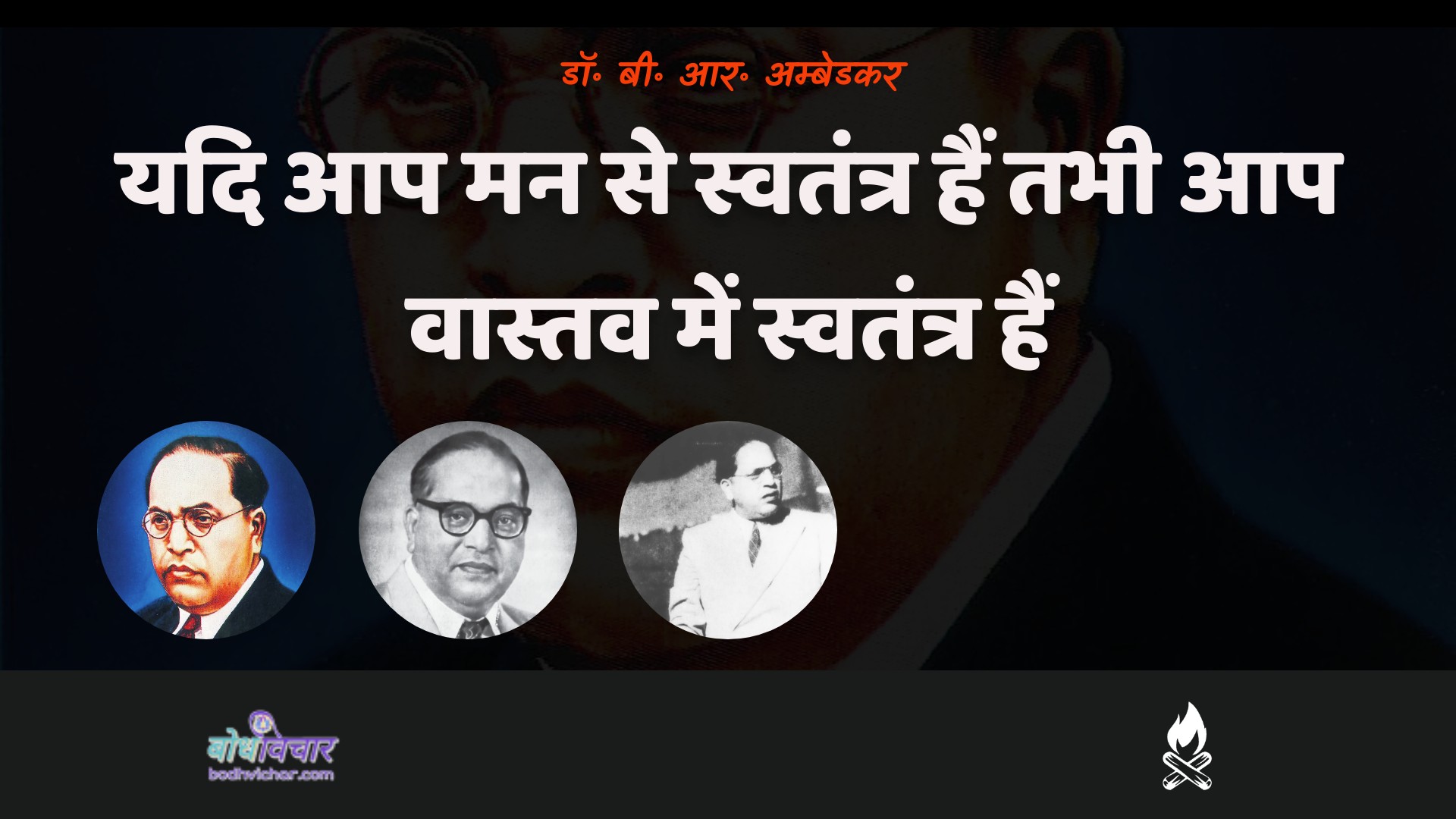 यदि आप मन से स्वतंत्र हैं तभी आप वास्तव में स्वतंत्र हैं। : Yadi aap man se svatantr hain to keval aap vaastav mein svatantr hain. - डॉ॰ बी॰ आर॰ अम्बेडकर