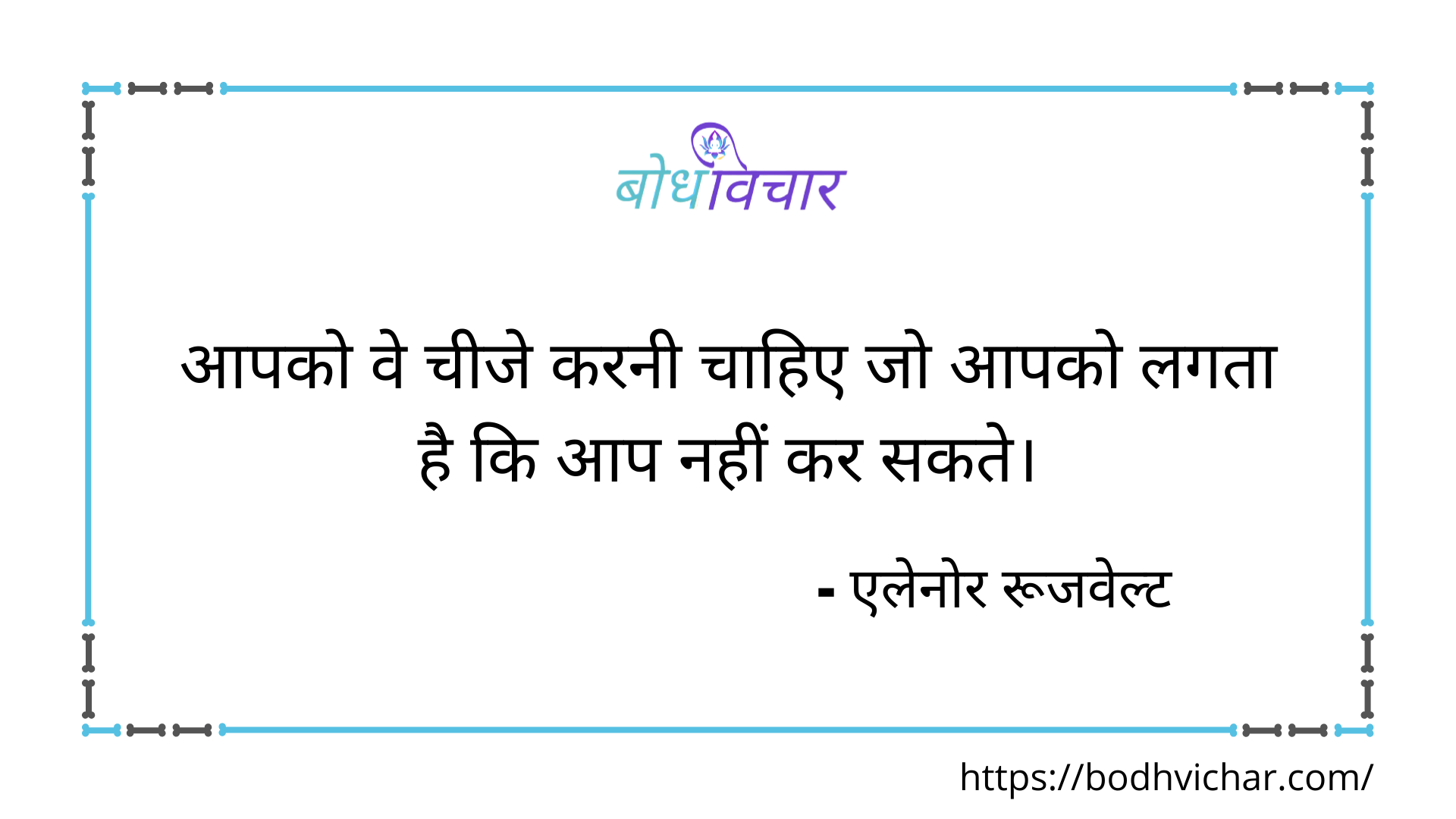 आपको ये चीजें करनी चाहिए जो आपको लगता है कि आप नहीं कर सकते। : Apko ye chijen karni chahiye jo apko lagta hai ki aap nahi kar sakte. - एलेनोर रुज़वेल्ट