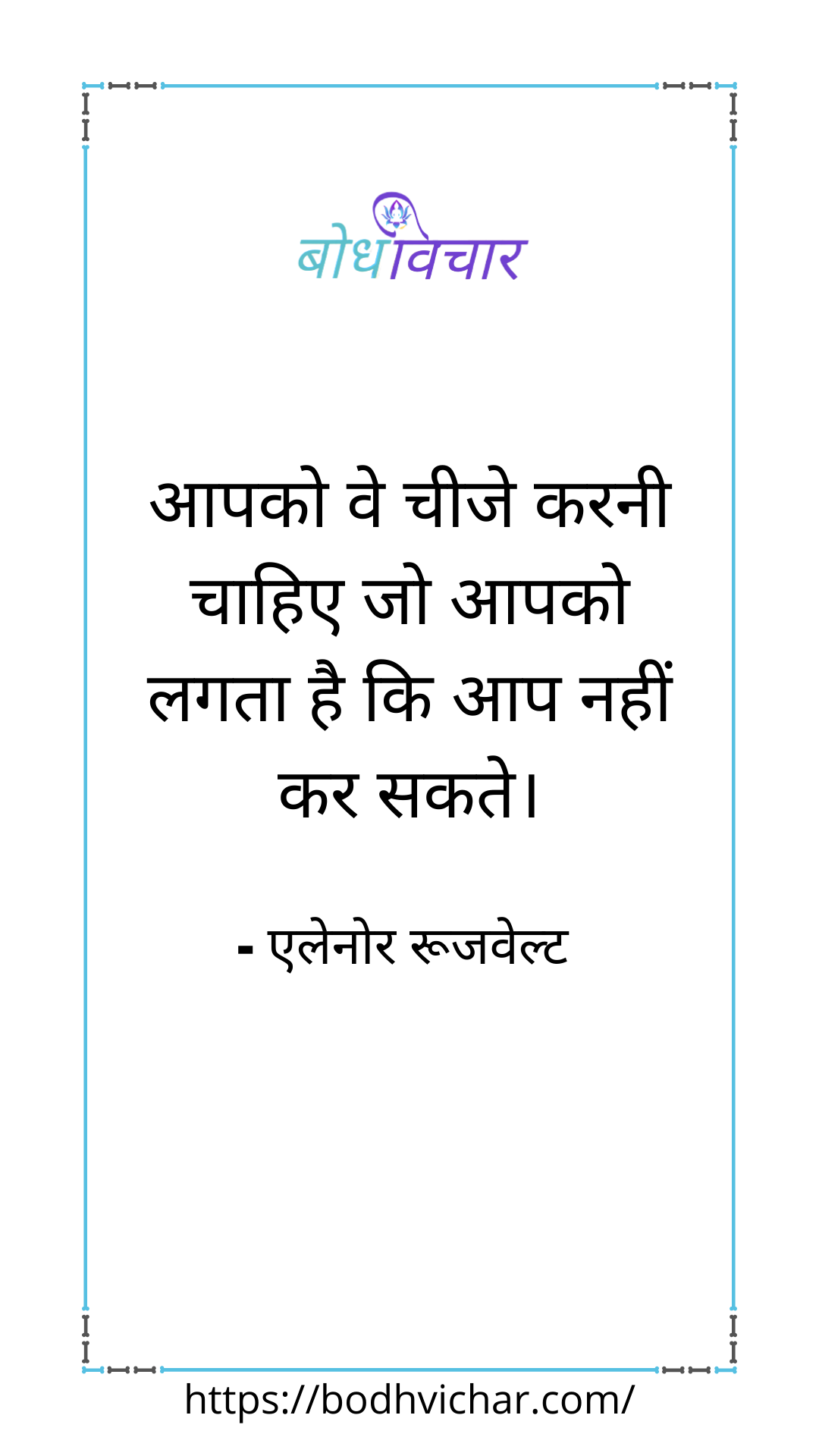 आपको ये चीजें करनी चाहिए जो आपको लगता है कि आप नहीं कर सकते। : Apko ye chijen karni chahiye jo apko lagta hai ki aap nahi kar sakte. - एलेनोर रुज़वेल्ट