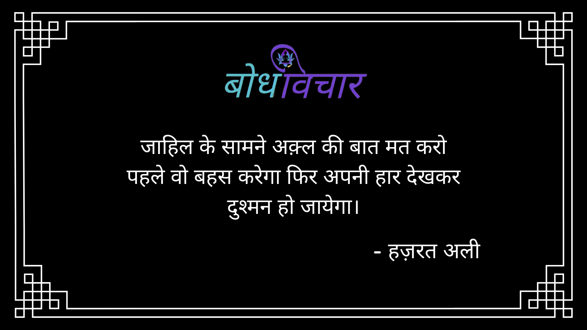 जाहिल के सामने अक़्ल की बात मत करो पहले वो बहस करेगा फिर अपनी हार देखकर दुश्मन हो जायेगा। : Jaahil ke samne akal ki baat mat karo pahale vo bahas karega phir apni haar dekhakar dushman ho jaayega. - हजरत अली | Hazrat Ali