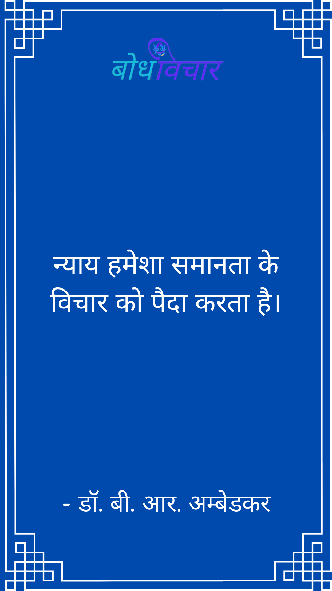 न्याय हमेशा समानता के विचार को पैदा करता है। : Nyaay hamesha samaan ke vichaar ko paida karata hai. - डॉ॰ बी॰ आर॰ अम्बेडकर