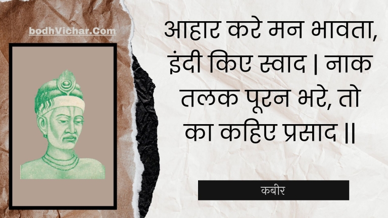 आहार करे मन भावता, इंदी किए स्वाद | नाक तलक पूरन भरे, तो का कहिए प्रसाद || : Aahaar kare man bhaavata, indee kie svaad | naak talak pooran bhare, to ka kahie prasaad || - कबीर