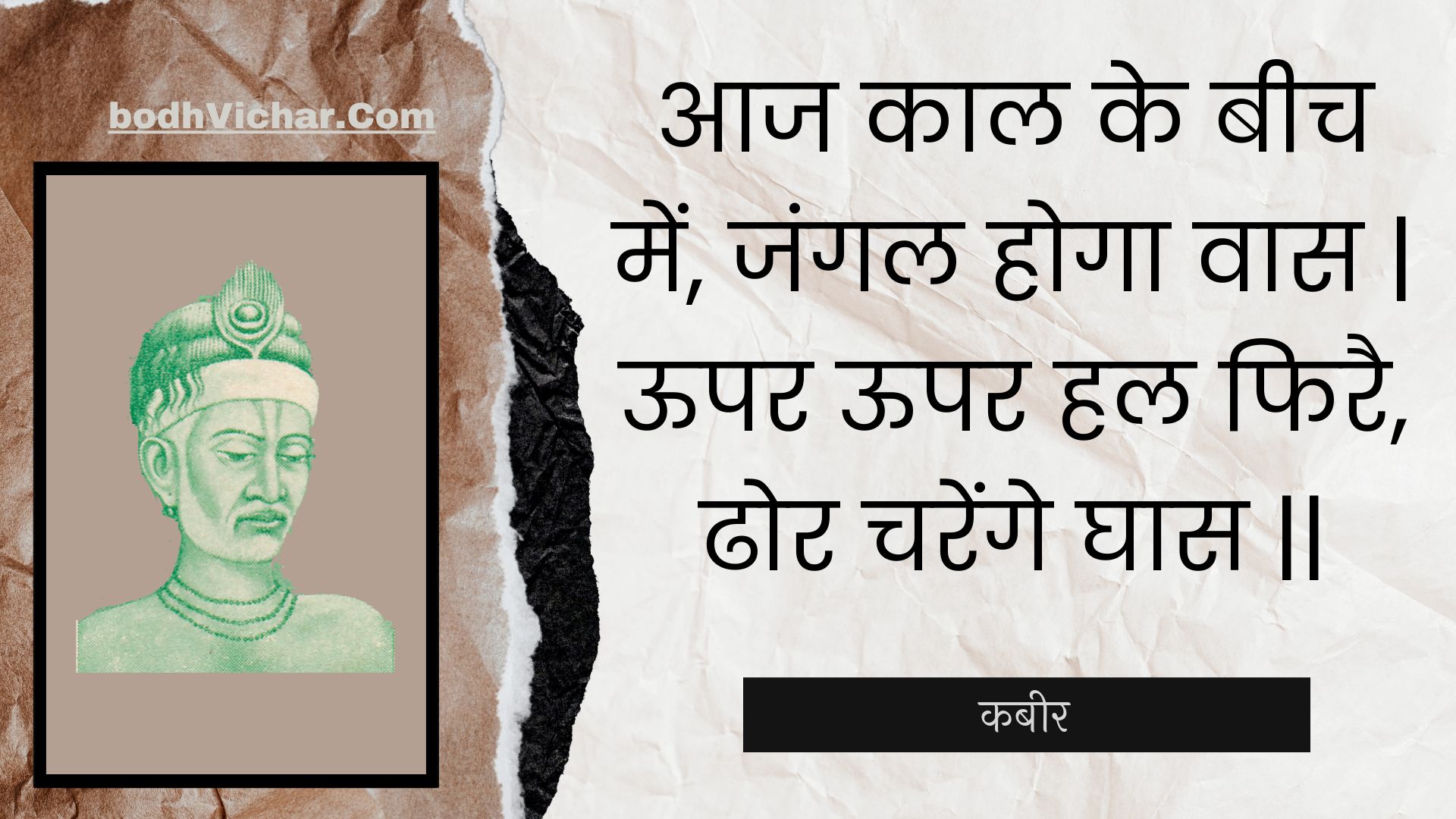 आज काल के बीच में, जंगल होगा वास | ऊपर ऊपर हल फिरै, ढोर चरेंगे घास || : Aaj kaal ke beech mein, jangal hoga vaas | oopar oopar hal phirai, dhor charenge ghaas || - कबीर