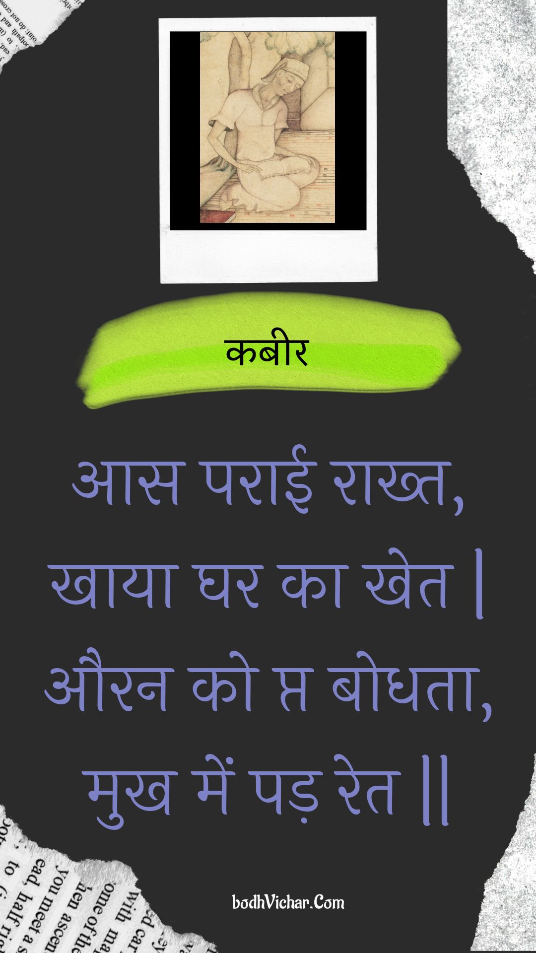 आस पराई राख्त, खाया घर का खेत | औरन को प्त बोधता, मुख में पड़ रेत || : Aas paraee raakht, khaaya ghar ka khet | auran ko pt bodhata, mukh mein pad ret || - कबीर