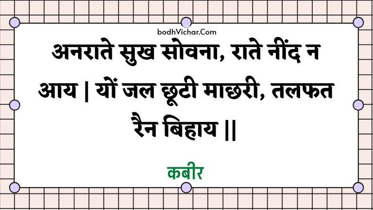 अनराते सुख सोवना, राते नींद न आय | यों जल छूटी माछरी, तलफत रैन बिहाय || : Anaraate sukh sovana, raate neend na aay | yon jal chhootee maachharee, talaphat rain bihaay || - कबीर