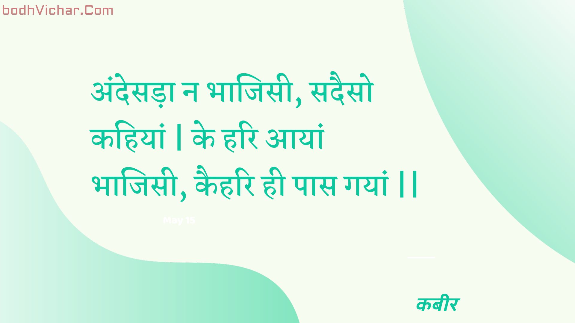 अंदेसड़ा न भाजिसी, सदैसो कहियां | के हरि आयां भाजिसी, कैहरि ही पास गयां || : Andesada na bhaajisee, sadaiso kahiyaan | ke hari aayaan bhaajisee, kaihari hee paas gayaan || - कबीर