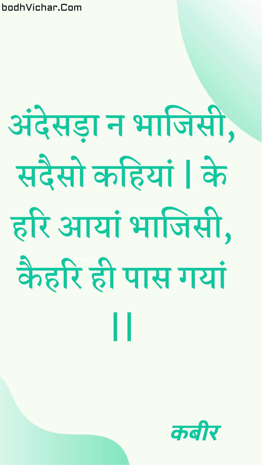 अंदेसड़ा न भाजिसी, सदैसो कहियां | के हरि आयां भाजिसी, कैहरि ही पास गयां || : Andesada na bhaajisee, sadaiso kahiyaan | ke hari aayaan bhaajisee, kaihari hee paas gayaan || - कबीर