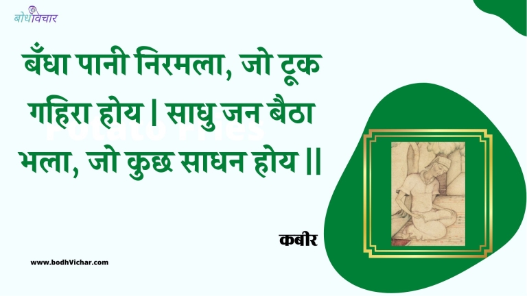 बँधा पानी निरमला, जो टूक गहिरा होय | साधु जन बैठा भला, जो कुछ साधन होय || : Bandha paanee niramala, jo took gahira hoy | saadhu jan baitha bhala, jo kuchh saadhan hoy || - कबीर