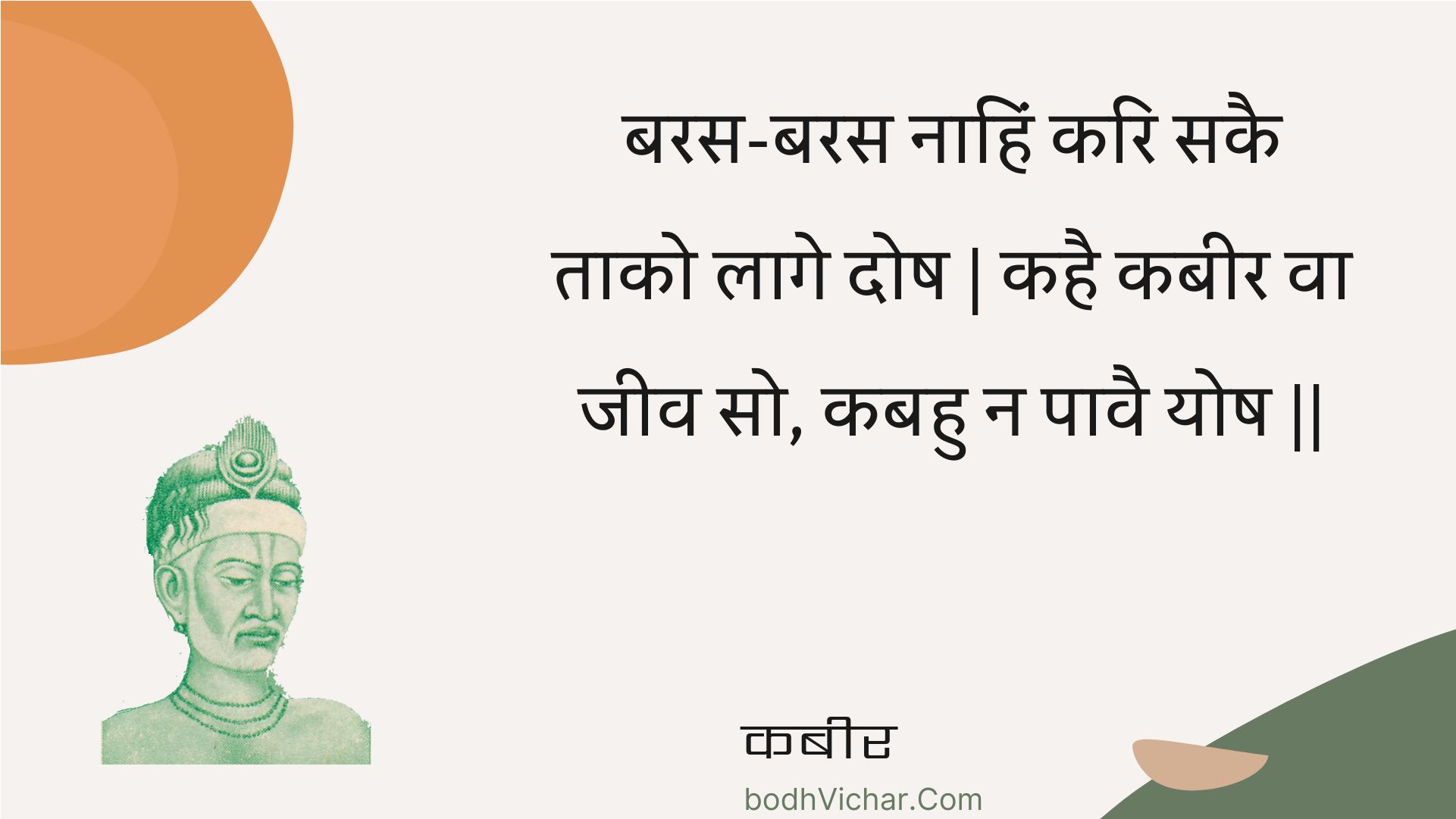 बरस-बरस नाहिं करि सकै ताको लागे दोष | कहै कबीर वा जीव सो, कबहु न पावै योष || : Baras-baras naahin kari sakai taako laage dosh | kahai kabeer va jeev so, kabahu na paavai yosh || - कबीर