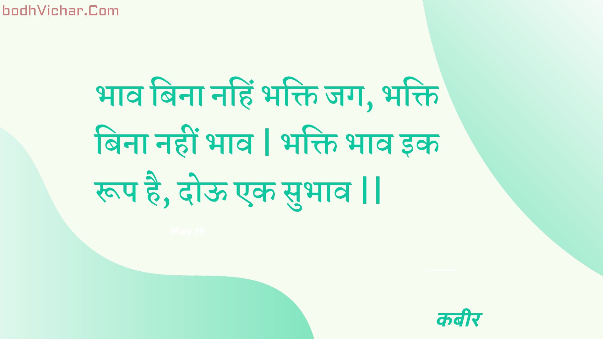 भाव बिना नहिं भक्ति जग, भक्ति बिना नहीं भाव | भक्ति भाव इक रूप है, दोऊ एक सुभाव || : Bhaav bina nahin bhakti jag, bhakti bina nahin bhaav | bhakti bhaav ik roop hai, dooo ek subhaav || - कबीर