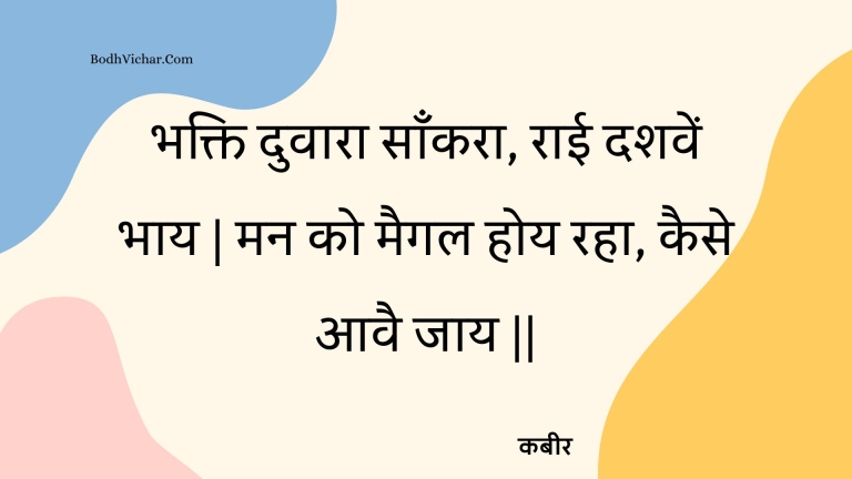 भक्ति दुवारा साँकरा, राई दशवें भाय | मन को मैगल होय रहा, कैसे आवै जाय || : Bhakti duvaara saankara, raee dashaven bhaay | man ko maigal hoy raha, kaise aavai jaay || - कबीर