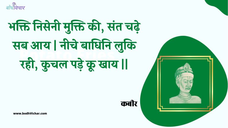 भक्ति निसेनी मुक्ति की, संत चढ़े सब आय | नीचे बाधिनि लुकि रही, कुचल पड़े कू खाय || : Bhakti nisenee mukti kee, sant chadhe sab aay | neeche baadhini luki rahee, kuchal pade koo khaay || - कबीर