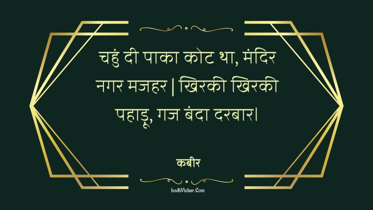 चहुं दी पाका कोट था, मंदिर नगर मजहर | खिरकी खिरकी पहाड़ू, गज बंदा दरबार। : Chahun dee paaka kot tha, mandir nagar majahar | khirakee khirakee pahaadoo, gaj banda darabaar. - कबीर