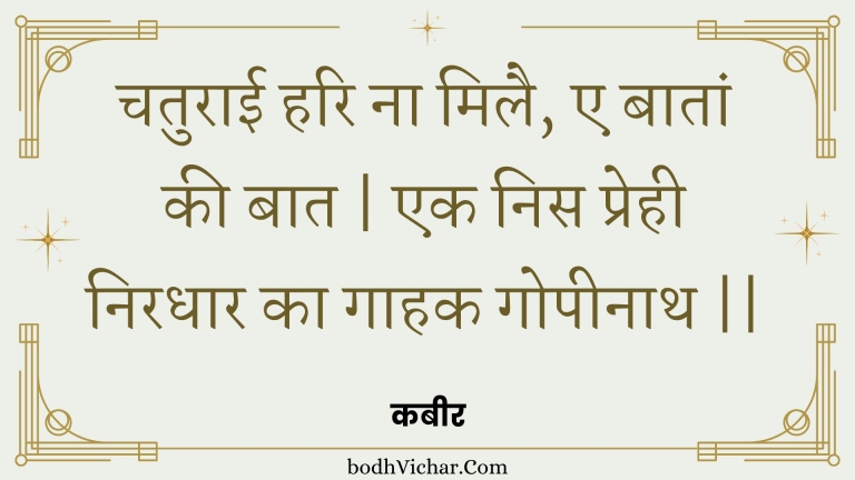 चतुराई हरि ना मिलै, ए बातां की बात | एक निस प्रेही निरधार का गाहक गोपीनाथ || : Chaturaee hari na milai, e baataan kee baat | ek nis prehee niradhaar ka gaahak gopeenaath || - कबीर