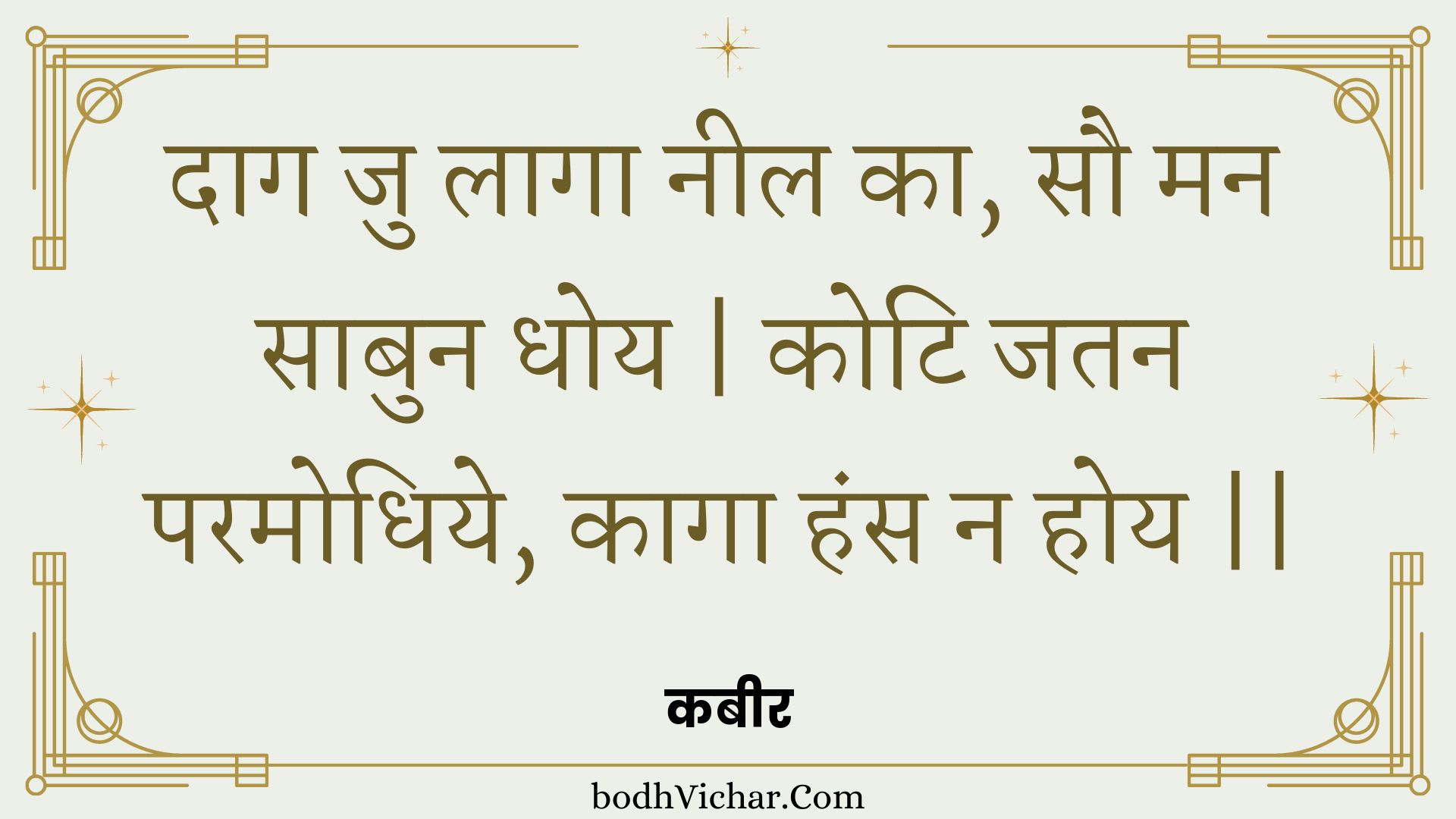 दाग जु लागा नील का, सौ मन साबुन धोय | कोटि जतन परमोधिये, कागा हंस न होय || : Daag ju laaga neel ka, sau man saabun dhoy | koti jatan paramodhiye, kaaga hans na hoy || - कबीर