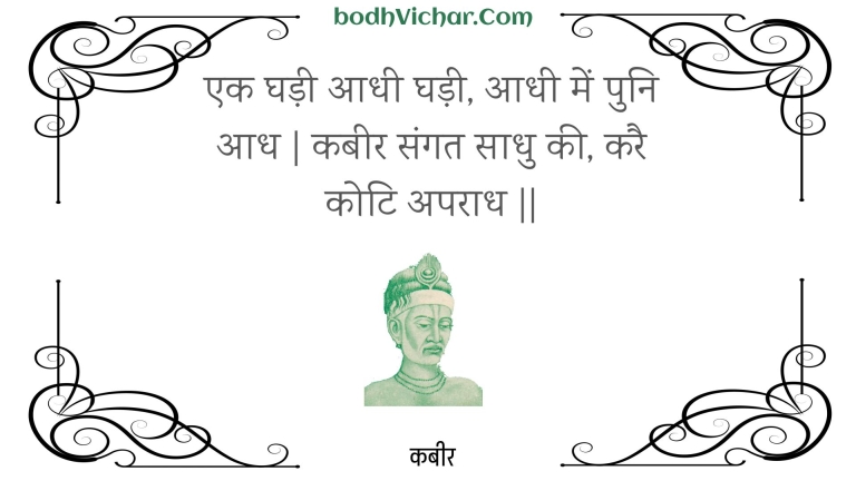 एक घड़ी आधी घड़ी, आधी में पुनि आध | कबीर संगत साधु की, करै कोटि अपराध || : Ek ghadee aadhee ghadee, aadhee mein puni aadh | kabeer sangat saadhu kee, karai koti aparaadh || - कबीर