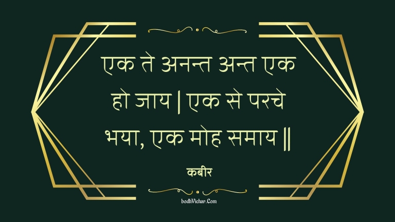 एक ते अनन्त अन्त एक हो जाय | एक से परचे भया, एक मोह समाय || : Ek te anant ant ek ho jaay | ek se parache bhaya, ek moh samaay || - कबीर