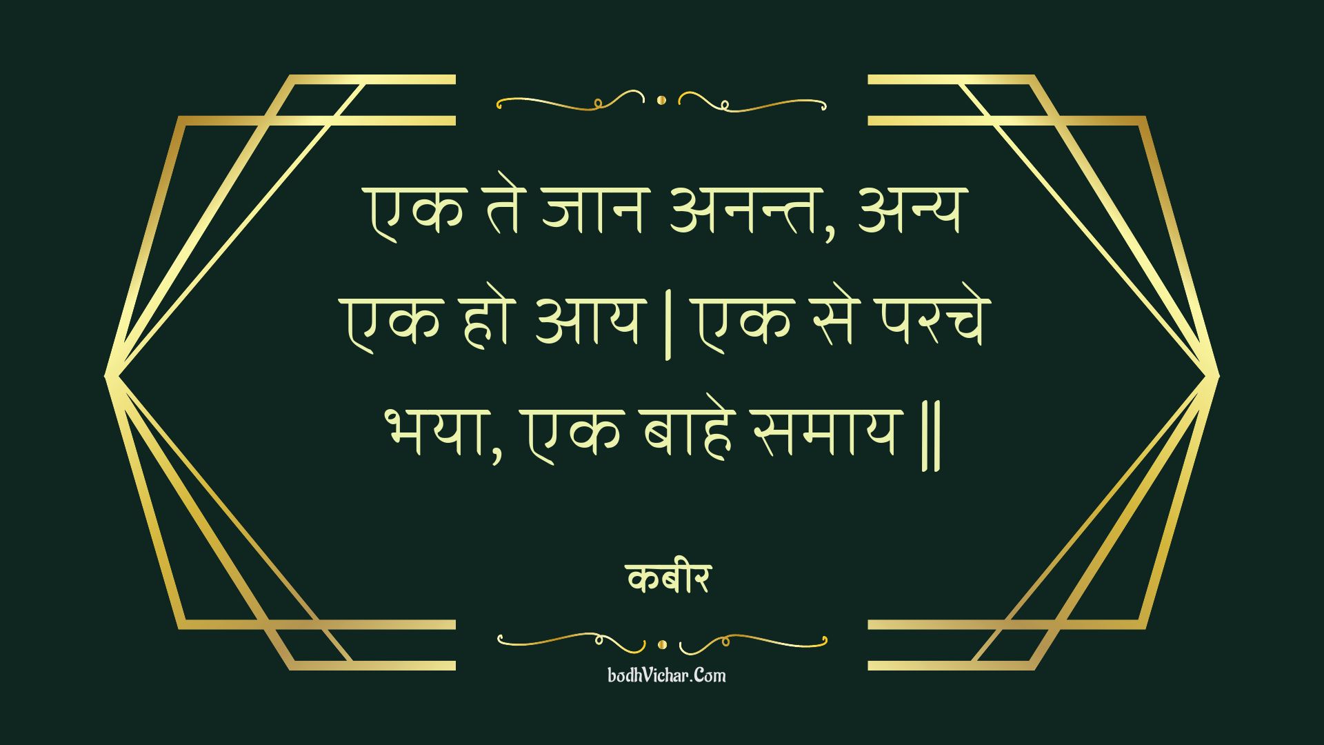 एक ते जान अनन्त, अन्य एक हो आय | एक से परचे भया, एक बाहे समाय || : Ek te jaan anant, any ek ho aay | ek se parache bhaya, ek baahe samaay || - कबीर