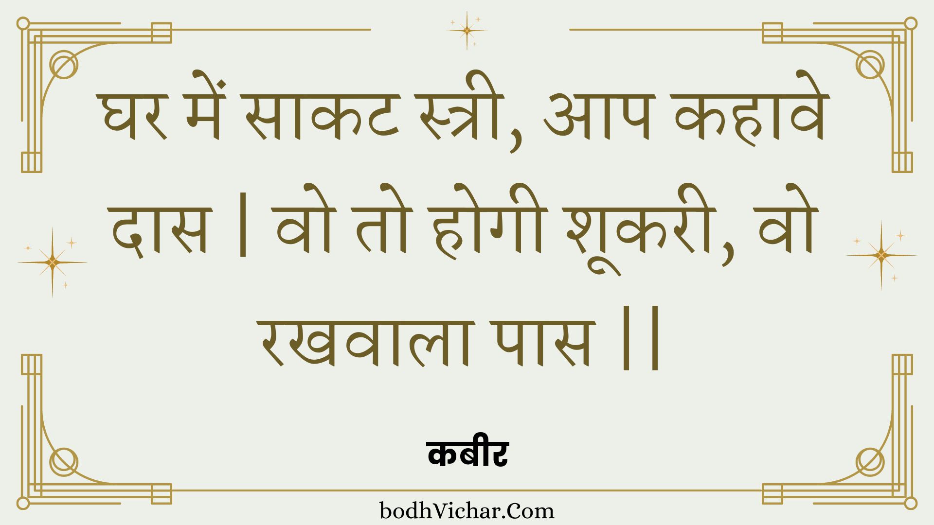 घर में साकट स्त्री, आप कहावे दास | वो तो होगी शूकरी, वो रखवाला पास || : Ghar mein saakat stree, aap kahaave daas | vo to hogee shookaree, vo rakhavaala paas || - कबीर