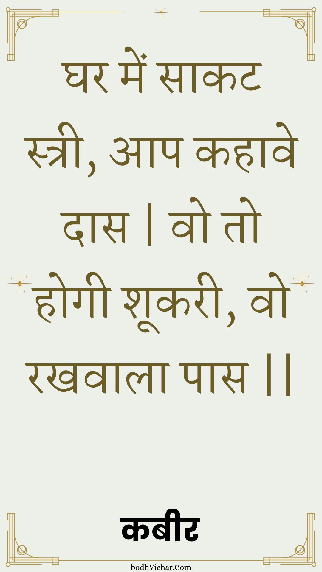 घर में साकट स्त्री, आप कहावे दास | वो तो होगी शूकरी, वो रखवाला पास || : Ghar mein saakat stree, aap kahaave daas | vo to hogee shookaree, vo rakhavaala paas || - कबीर